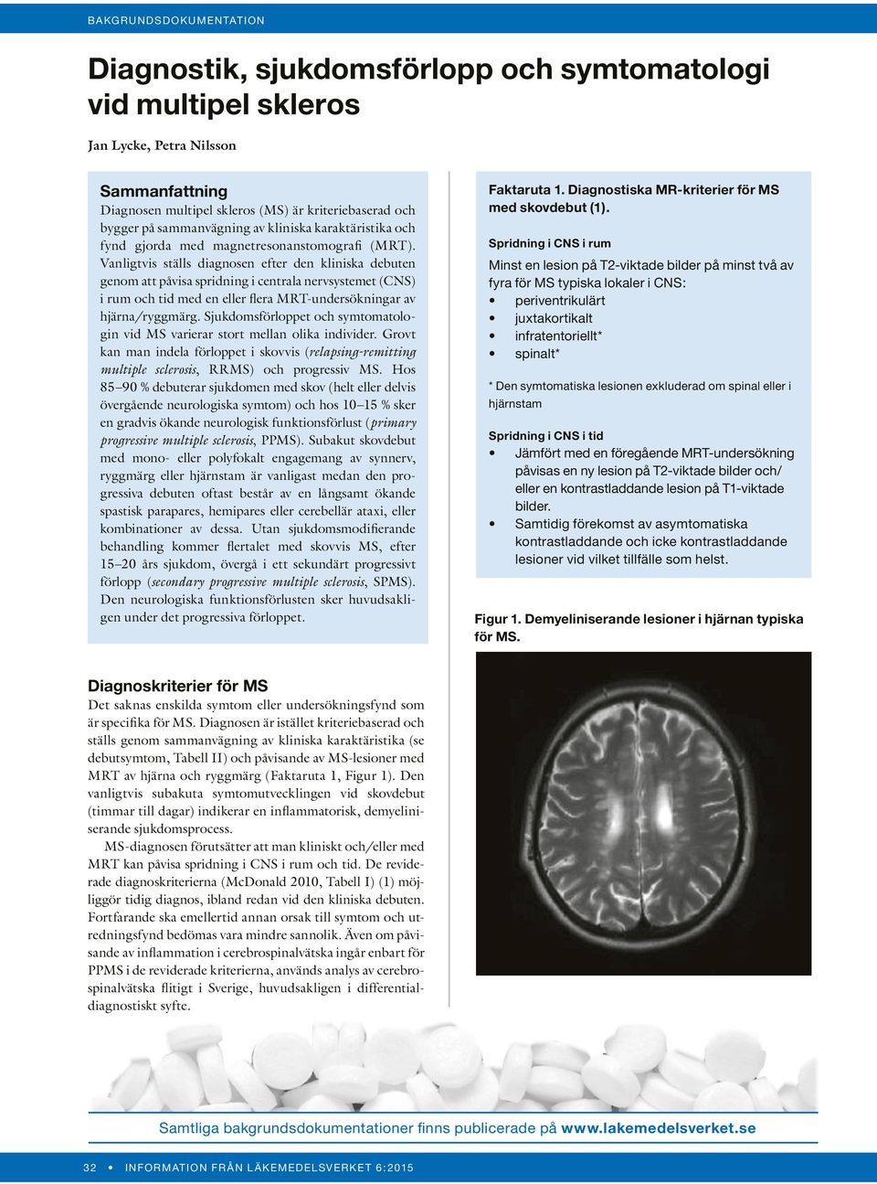 Vanligtvis ställs diagnosen efter den kliniska debuten genom att påvisa spridning i centrala nervsystemet (CNS) i rum och tid med en eller flera MRT-undersökningar av hjärna/ryggmärg.