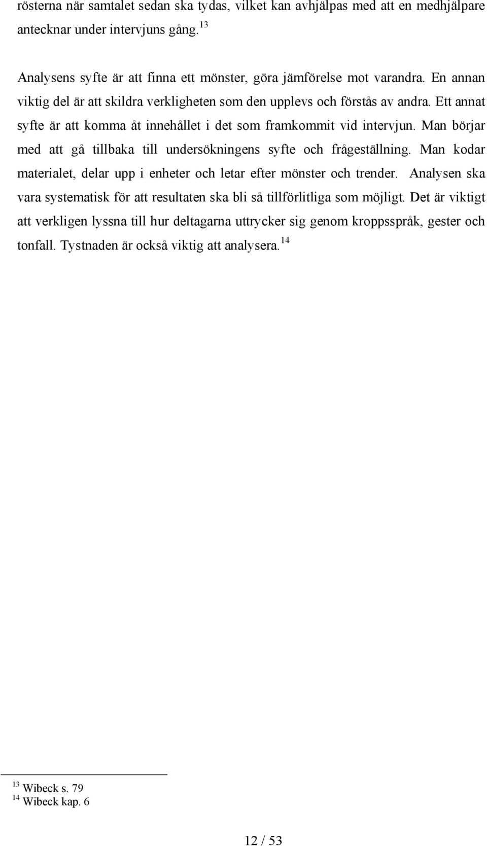 Man börjar med att gå tillbaka till undersökningens syfte och frågeställning. Man kodar materialet, delar upp i enheter och letar efter mönster och trender.