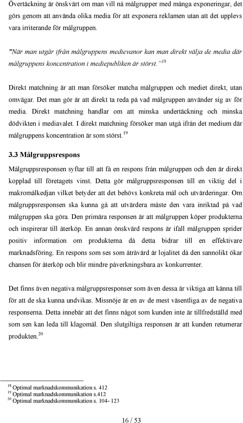 18 Direkt matchning är att man försöker matcha målgruppen och mediet direkt, utan omvägar. Det man gör är att direkt ta reda på vad målgruppen använder sig av för media.