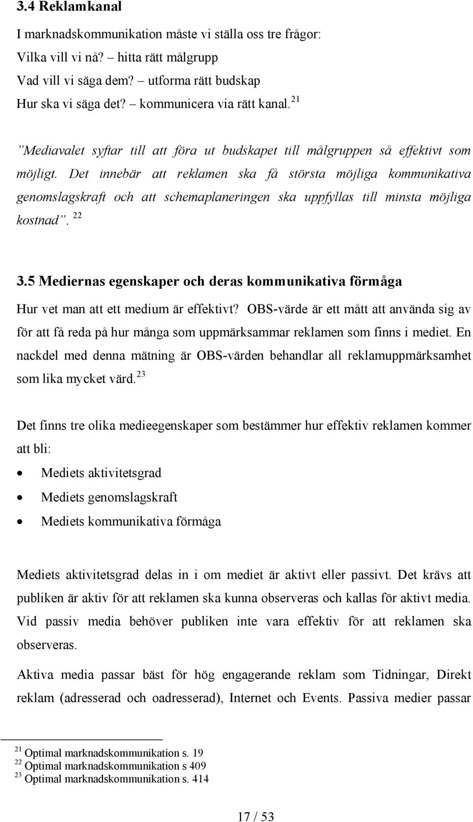 Det innebär att reklamen ska få största möjliga kommunikativa genomslagskraft och att schemaplaneringen ska uppfyllas till minsta möjliga kostnad. 22 3.