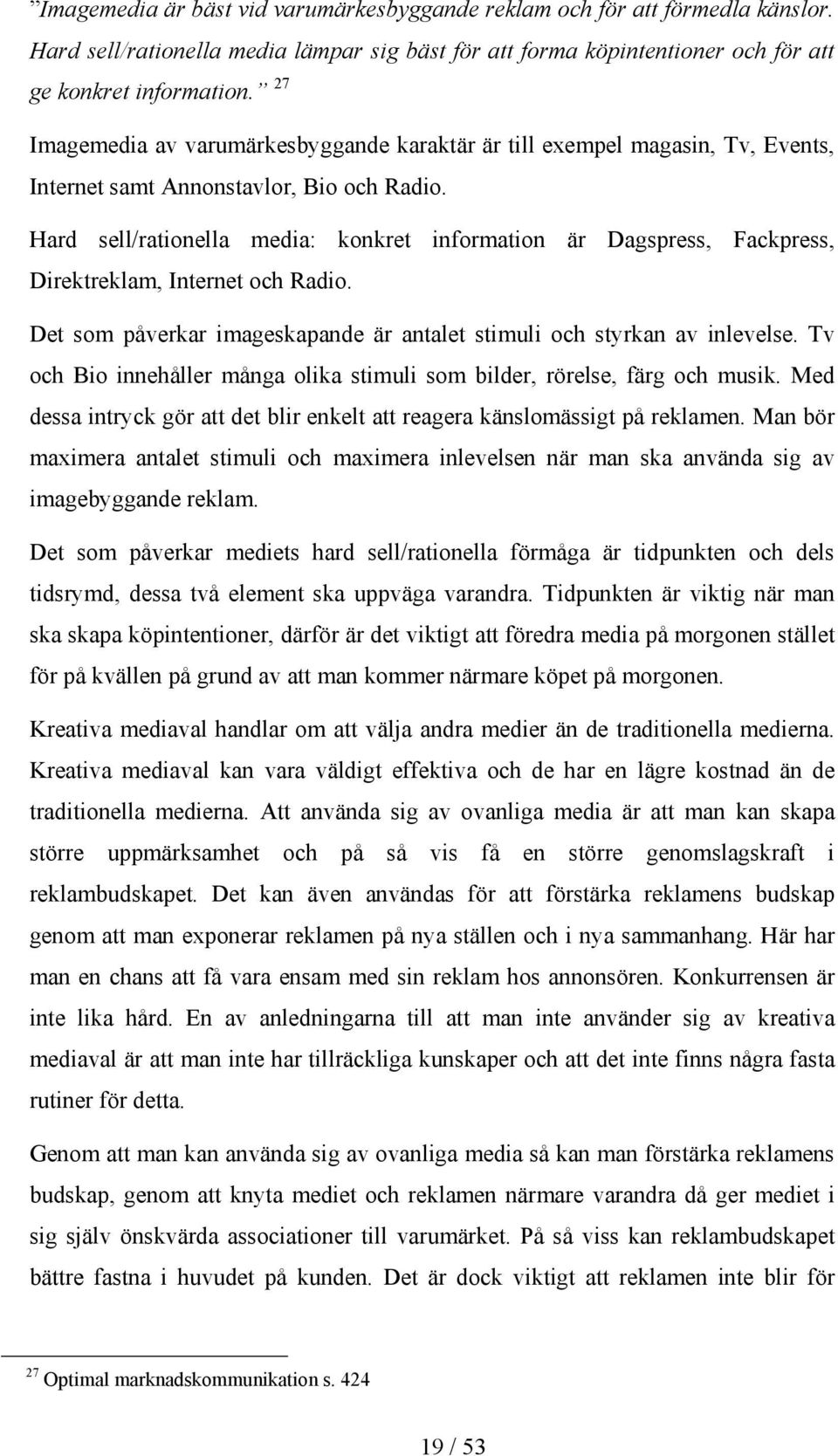 Hard sell/rationella media: konkret information är Dagspress, Fackpress, Direktreklam, Internet och Radio. Det som påverkar imageskapande är antalet stimuli och styrkan av inlevelse.