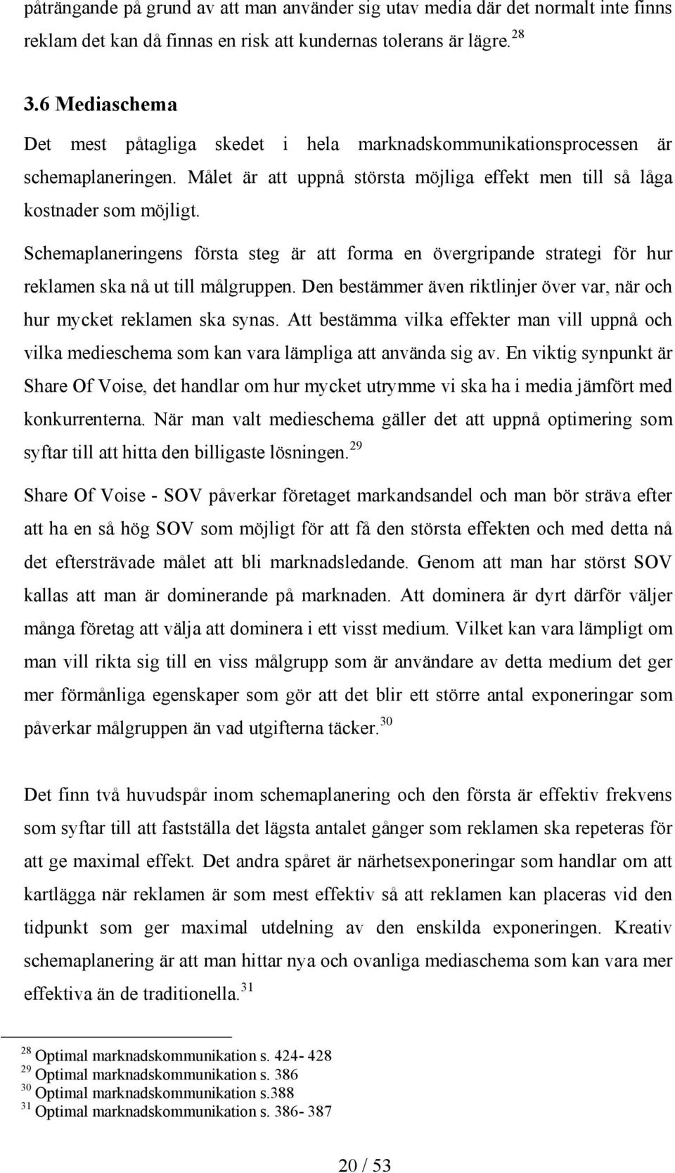 Schemaplaneringens första steg är att forma en övergripande strategi för hur reklamen ska nå ut till målgruppen. Den bestämmer även riktlinjer över var, när och hur mycket reklamen ska synas.