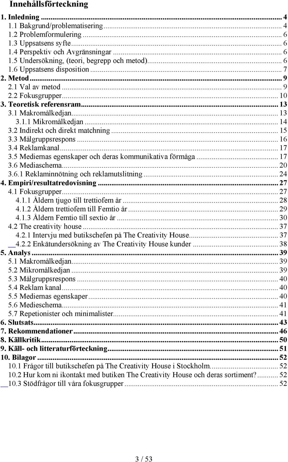 2 Indirekt och direkt matchning... 15 3.3 Målgruppsrespons... 16 3.4 Reklamkanal... 17 3.5 Mediernas egenskaper och deras kommunikativa förmåga... 17 3.6 Mediaschema... 20 3.6.1 Reklaminnötning och reklamutslitning.