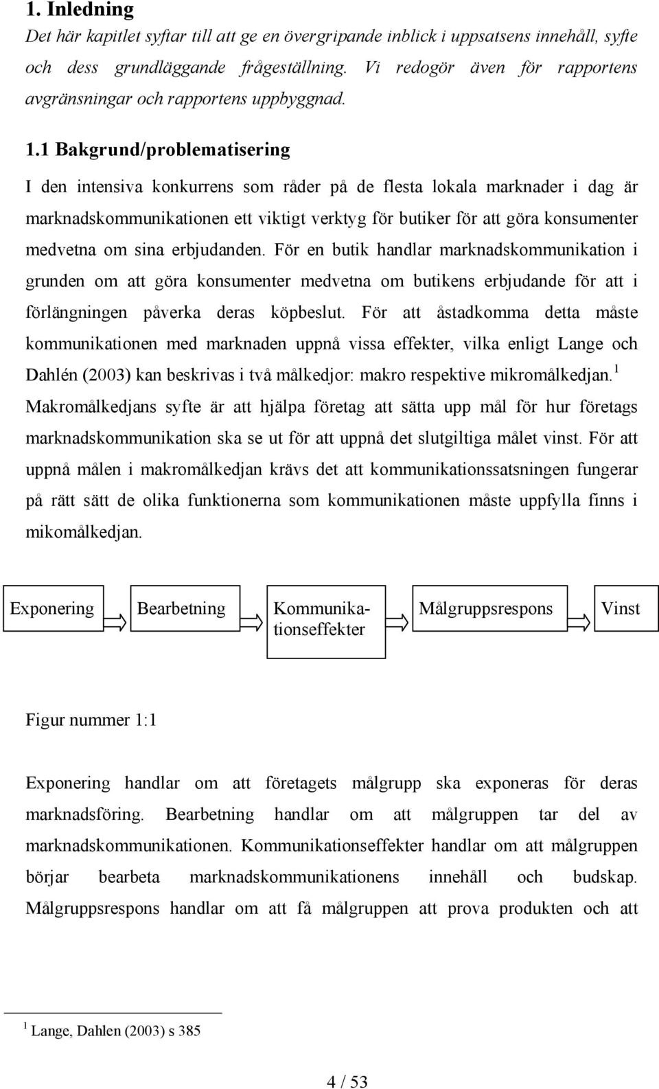 1 Bakgrund/problematisering I den intensiva konkurrens som råder på de flesta lokala marknader i dag är marknadskommunikationen ett viktigt verktyg för butiker för att göra konsumenter medvetna om