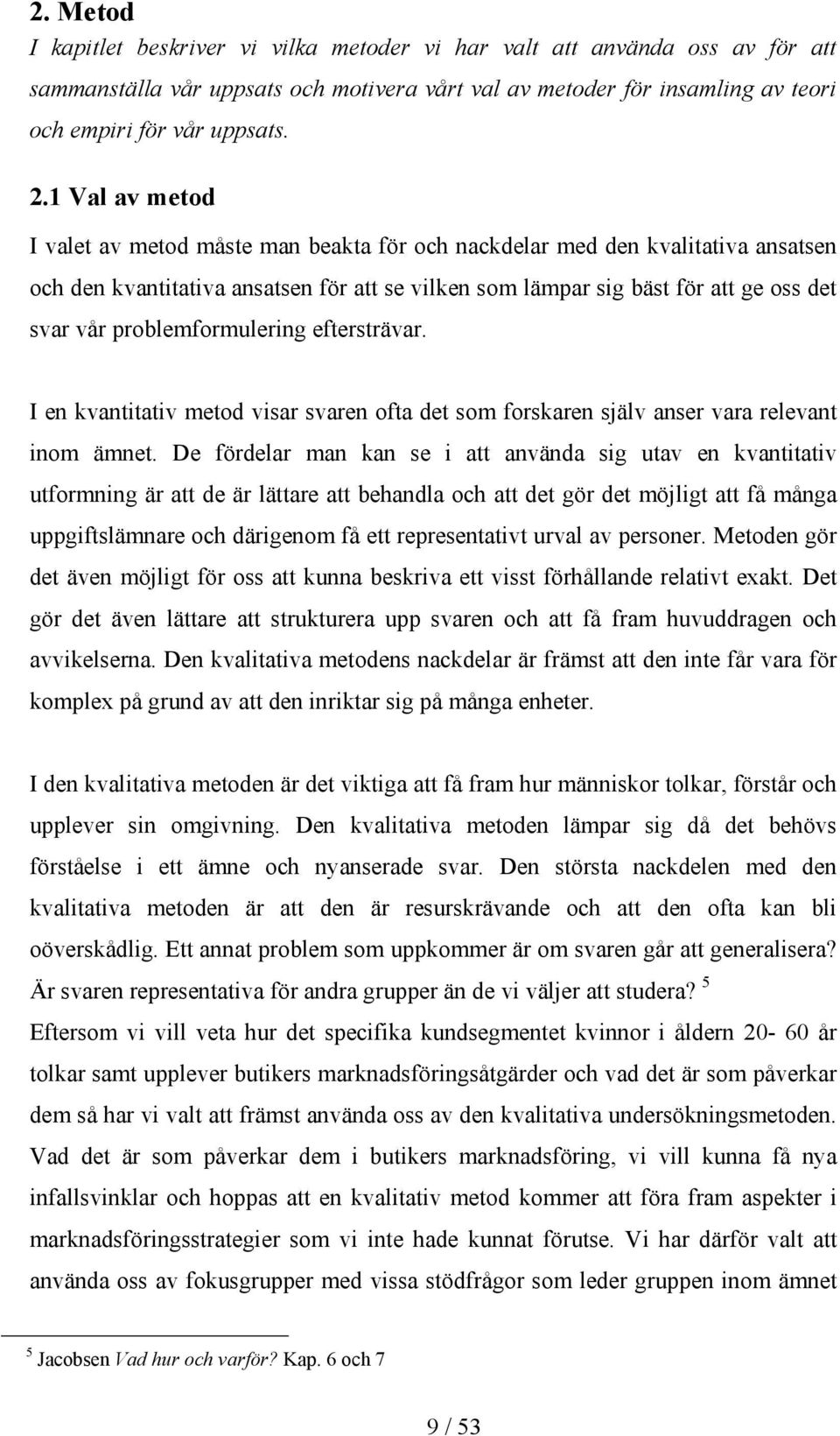 problemformulering eftersträvar. I en kvantitativ metod visar svaren ofta det som forskaren själv anser vara relevant inom ämnet.