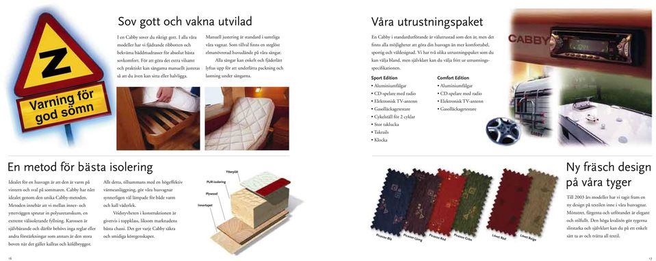 Som tillval finns en steglöst elmanövrerad huvudände på våra sängar. Alla sängar kan enkelt och fjäderlätt lyftas upp för att underlätta packning och lastning under sängarna.