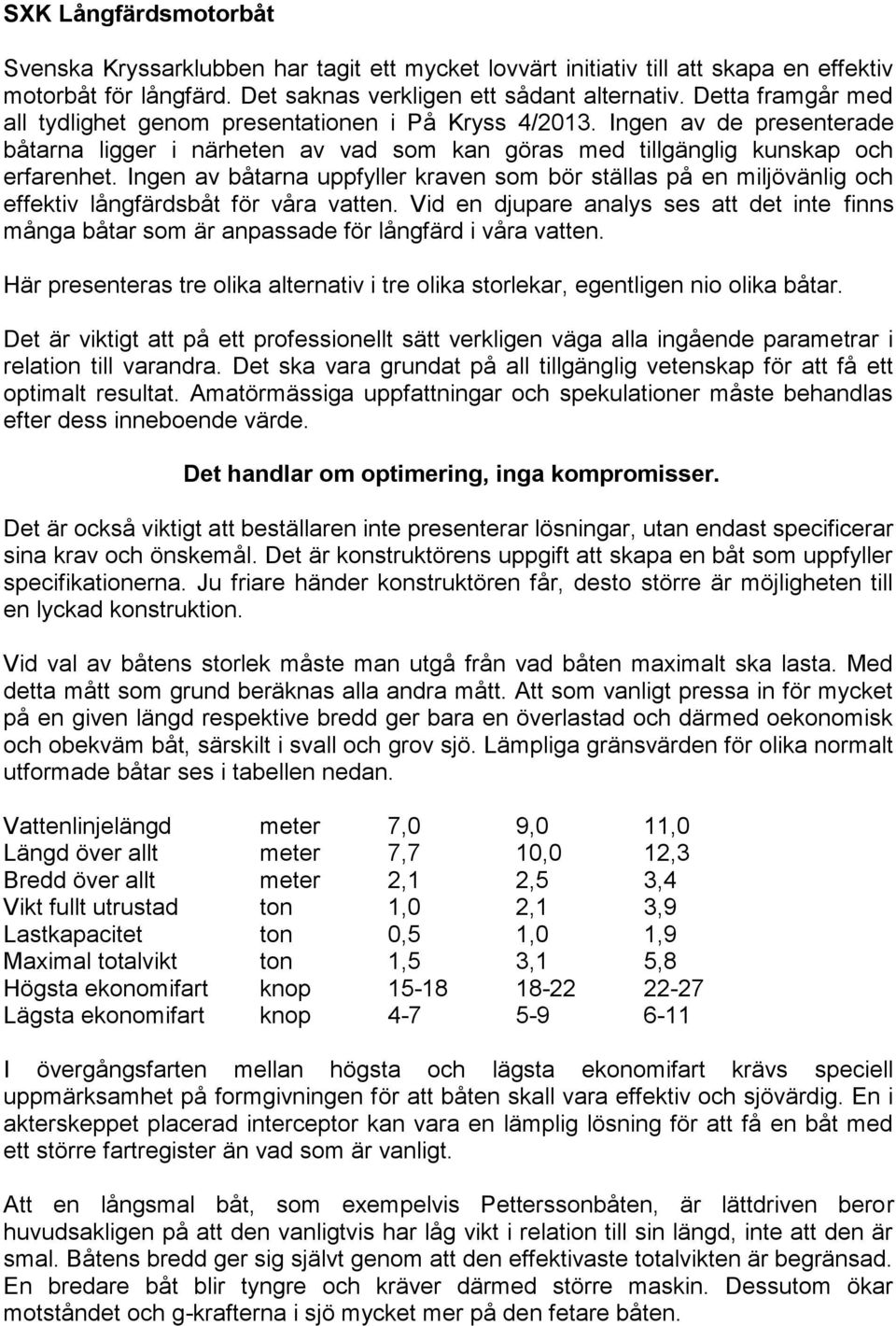 Ingen av båtarna uppfyller kraven som bör ställas på en miljövänlig och effektiv långfärdsbåt för våra vatten.