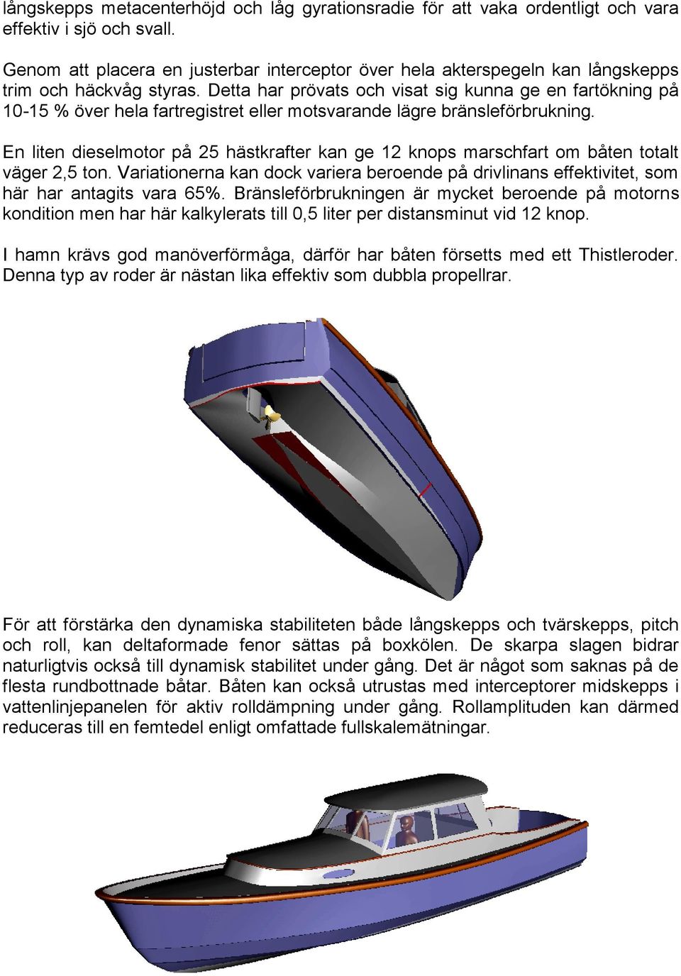 Detta har prövats och visat sig kunna ge en fartökning på 10-15 % över hela fartregistret eller motsvarande lägre bränsleförbrukning.