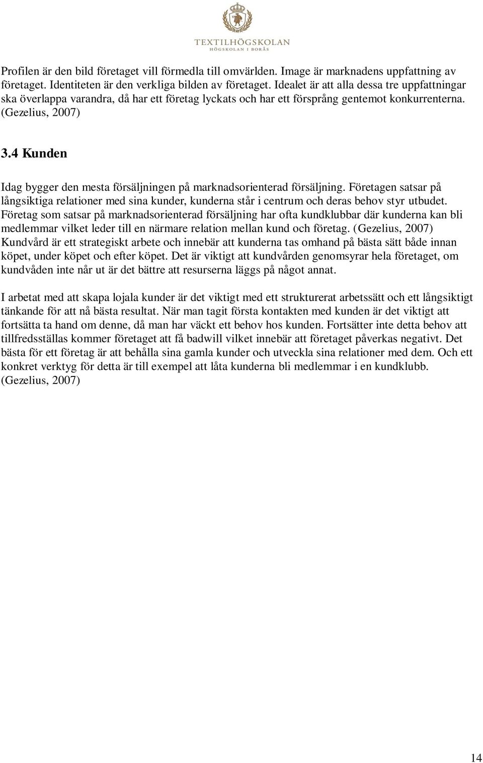 4 Kunden Idag bygger den mesta försäljningen på marknadsorienterad försäljning. Företagen satsar på långsiktiga relationer med sina kunder, kunderna står i centrum och deras behov styr utbudet.