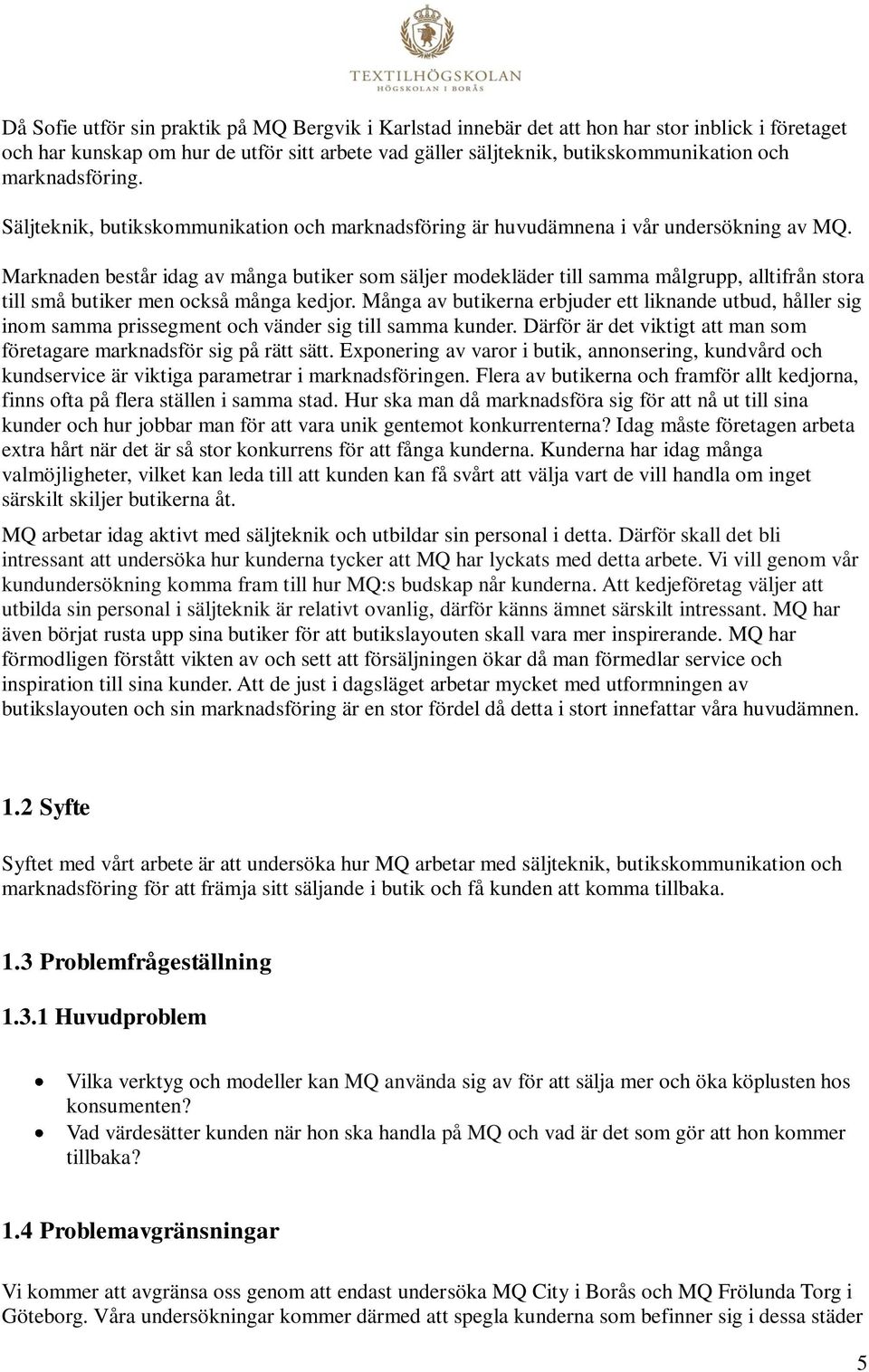 Marknaden består idag av många butiker som säljer modekläder till samma målgrupp, alltifrån stora till små butiker men också många kedjor.