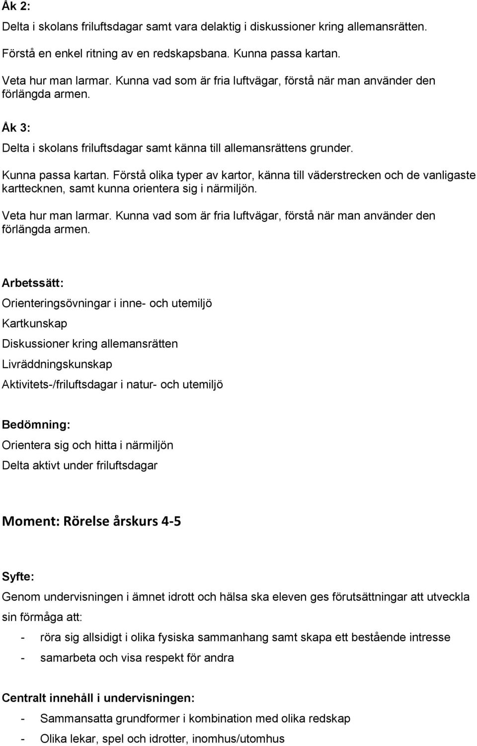 Förstå olika typer av kartor, känna till väderstrecken och de vanligaste karttecknen, samt kunna orientera sig i närmiljön. Veta hur man larmar.