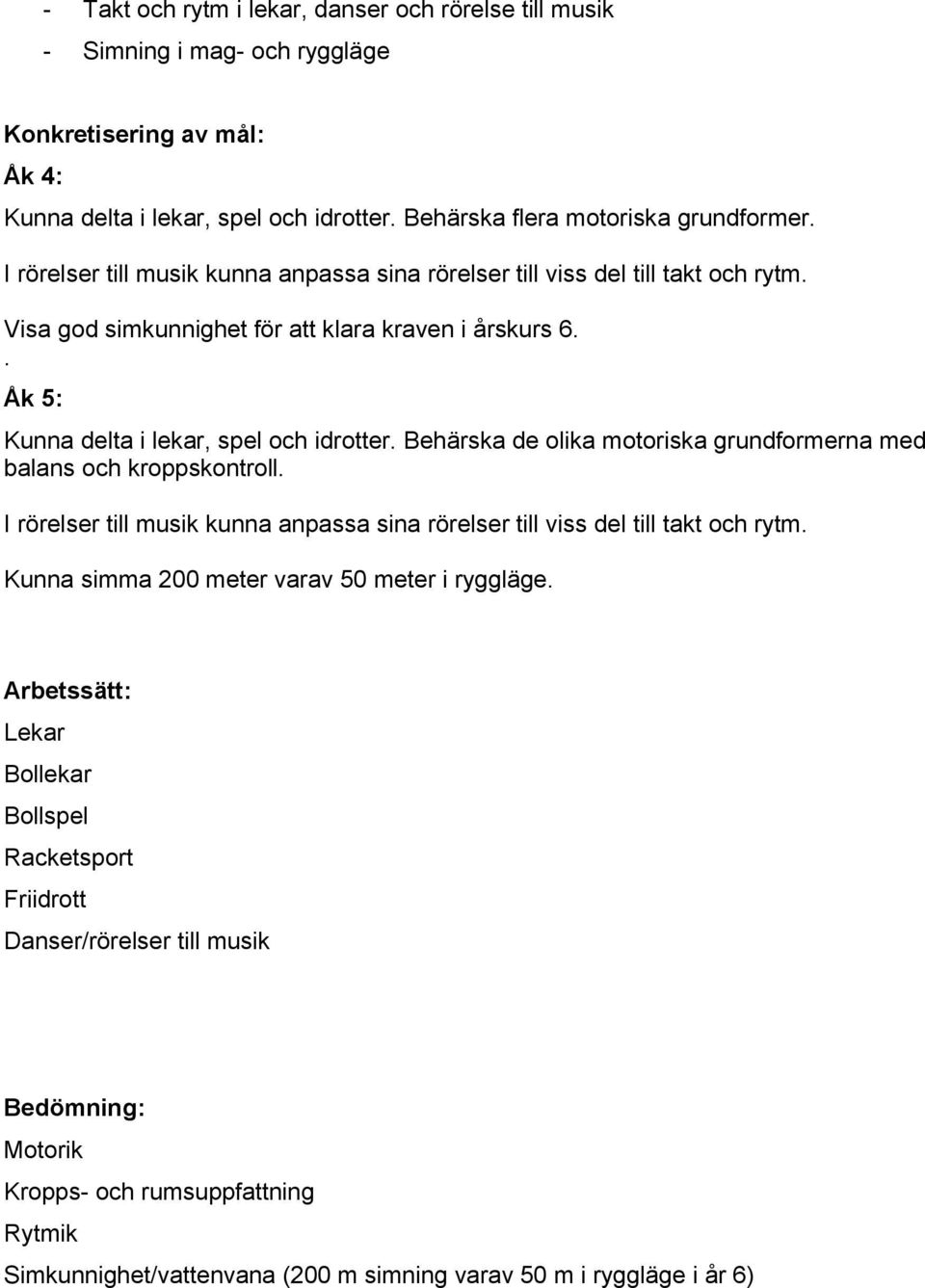 Behärska de olika motoriska grundformerna med balans och kroppskontroll. I rörelser till musik kunna anpassa sina rörelser till viss del till takt och rytm.