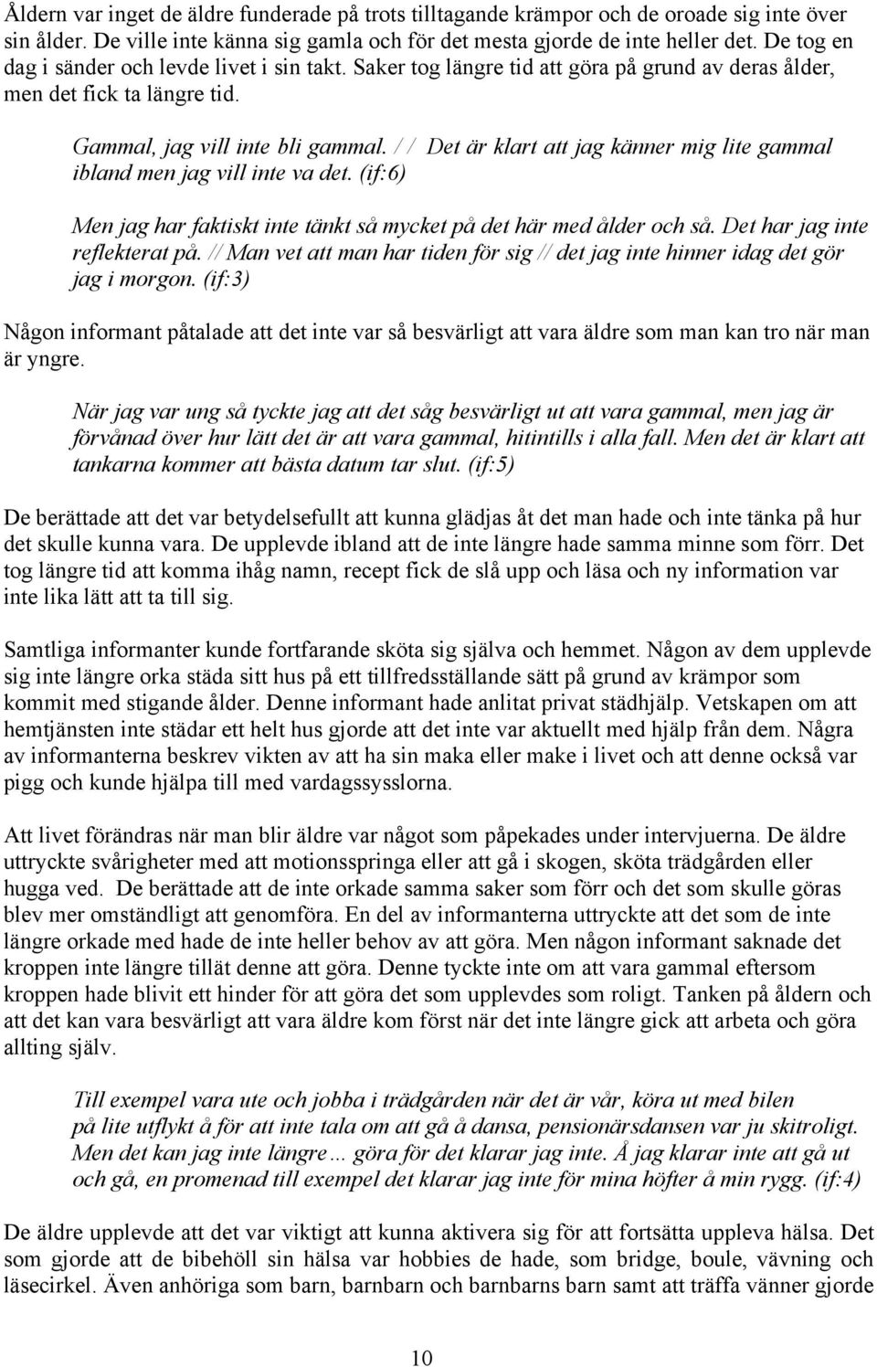 / / Det är klart att jag känner mig lite gammal ibland men jag vill inte va det. (if:6) Men jag har faktiskt inte tänkt så mycket på det här med ålder och så. Det har jag inte reflekterat på.