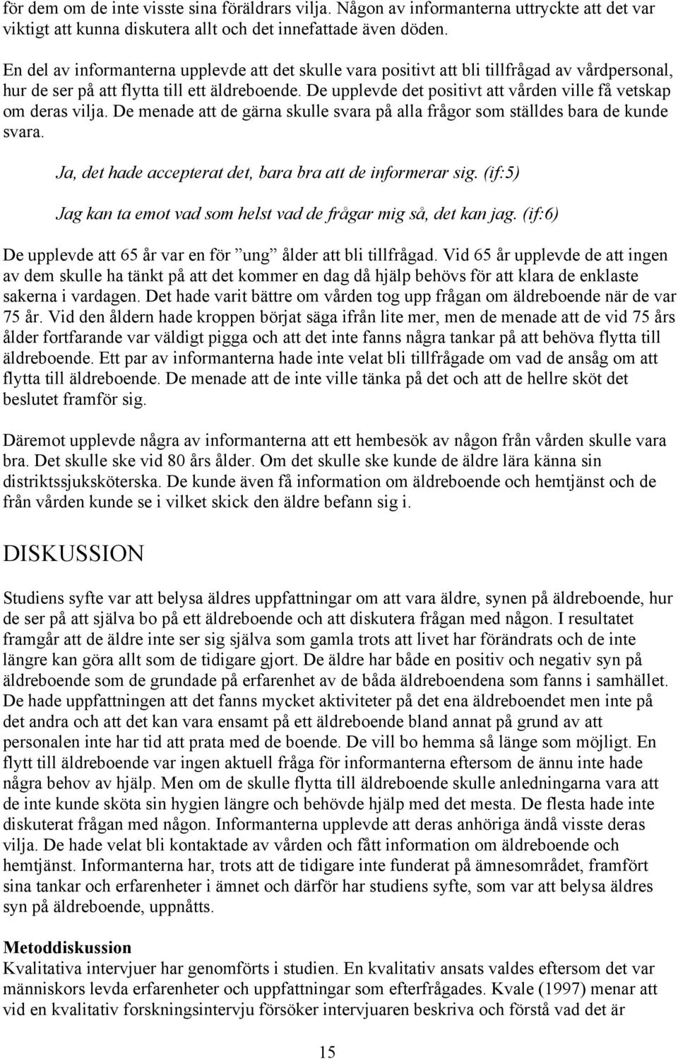 De upplevde det positivt att vården ville få vetskap om deras vilja. De menade att de gärna skulle svara på alla frågor som ställdes bara de kunde svara.