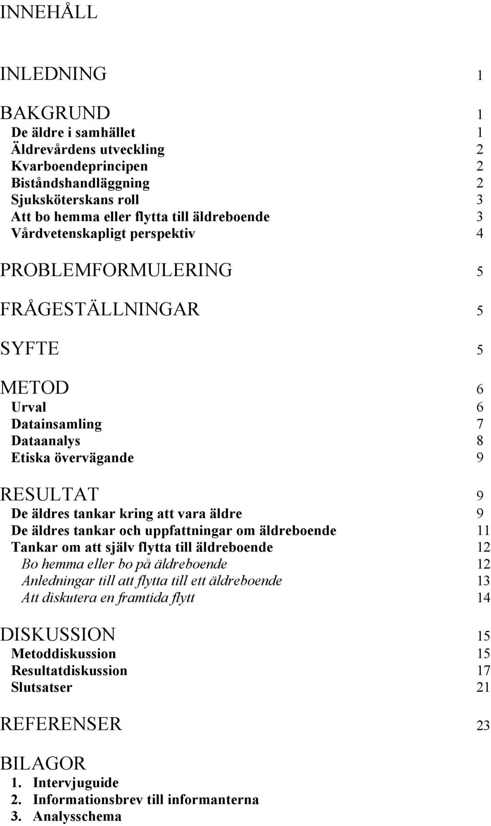 9 De äldres tankar och uppfattningar om äldreboende 11 Tankar om att själv flytta till äldreboende 12 Bo hemma eller bo på äldreboende 12 Anledningar till att flytta till ett äldreboende 13 Att