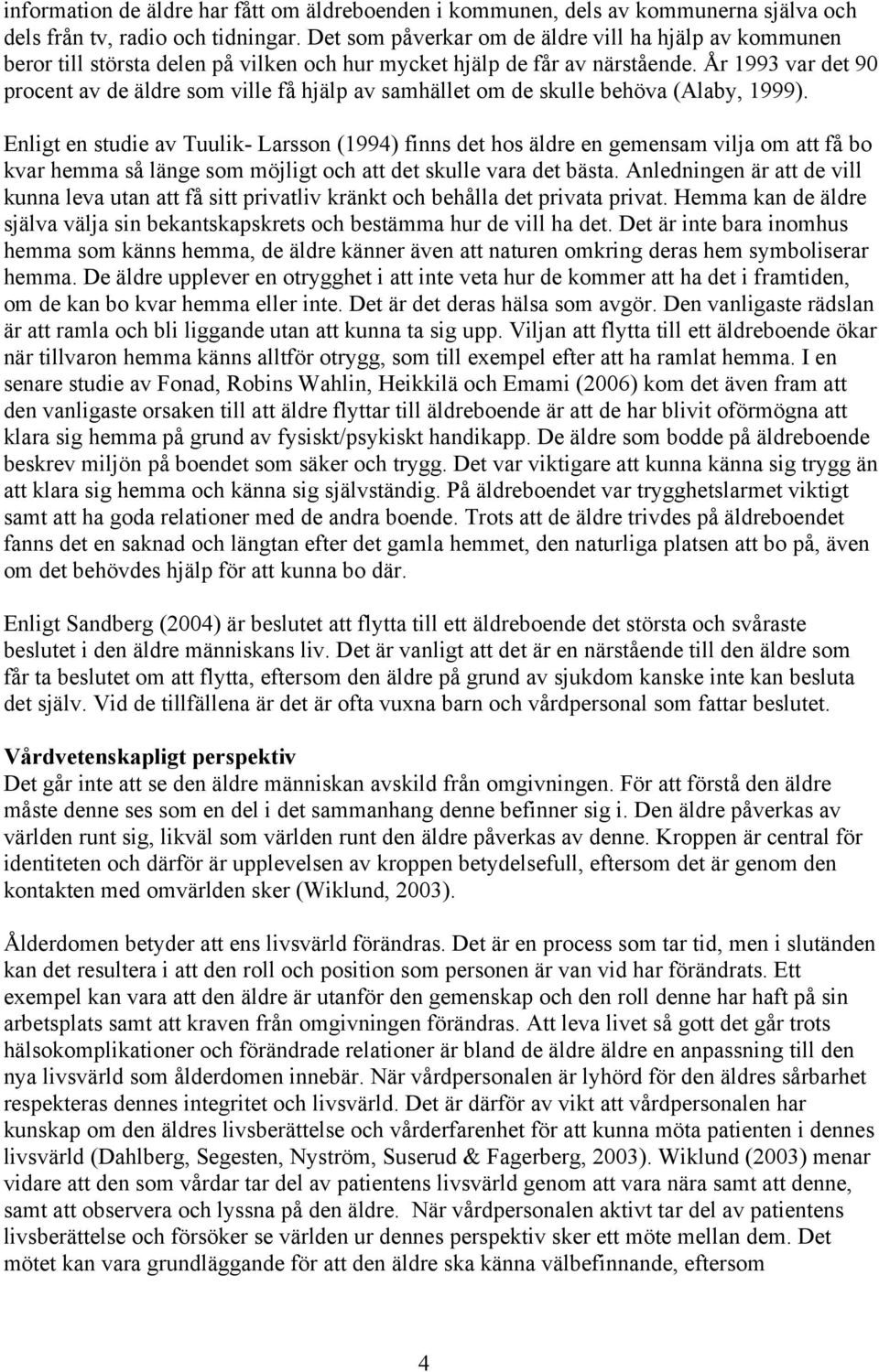 År 1993 var det 90 procent av de äldre som ville få hjälp av samhället om de skulle behöva (Alaby, 1999).