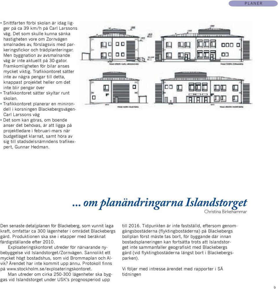 Framkomligheten för bilar anses mycket viktig. Trafikkontoret sätter inte av några pengar till detta, knappast projektet heller om det inte blir pengar över Trafikkontoret sätter skyltar runt skolan.