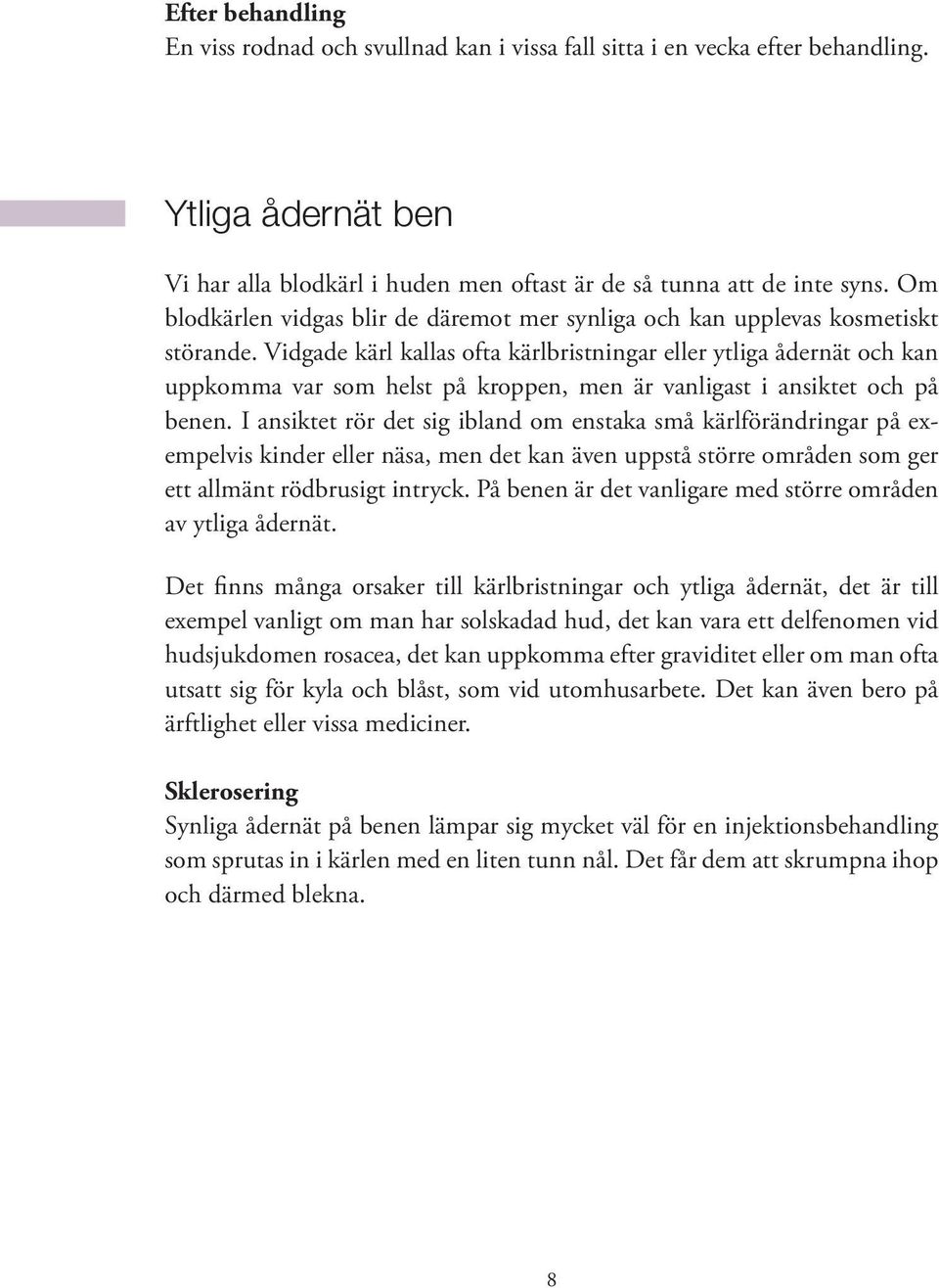 Vidgade kärl kallas ofta kärlbristningar eller ytliga ådernät och kan uppkomma var som helst på kroppen, men är vanligast i ansiktet och på benen.