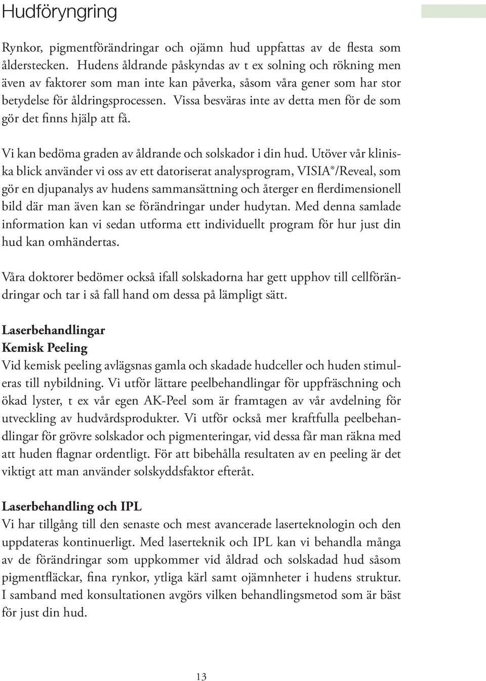 Vissa besväras inte av detta men för de som gör det finns hjälp att få. Vi kan bedöma graden av åldrande och solskador i din hud.