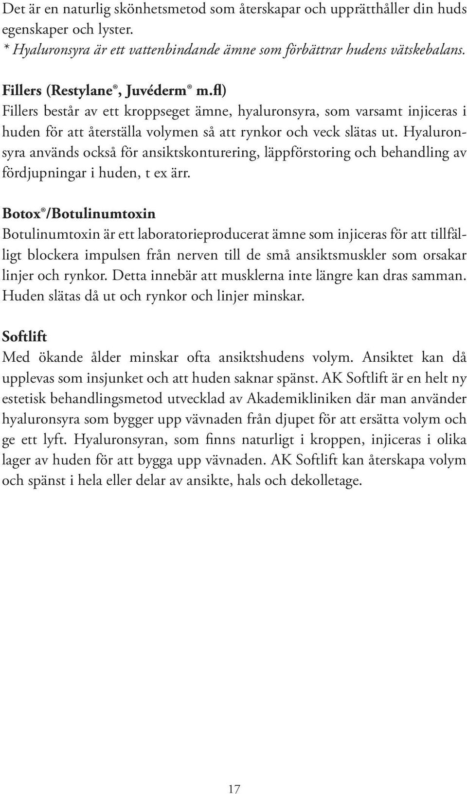 Hyaluronsyra används också för ansiktskonturering, läppförstoring och behandling av fördjupningar i huden, t ex ärr.