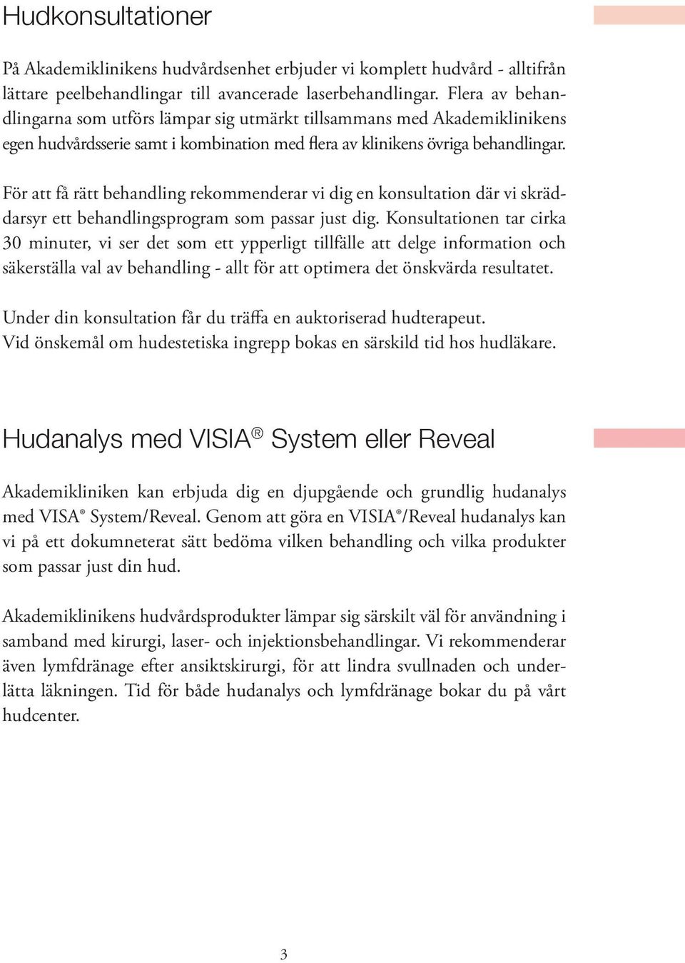 För att få rätt behandling rekommenderar vi dig en konsultation där vi skräddarsyr ett behandlingsprogram som passar just dig.