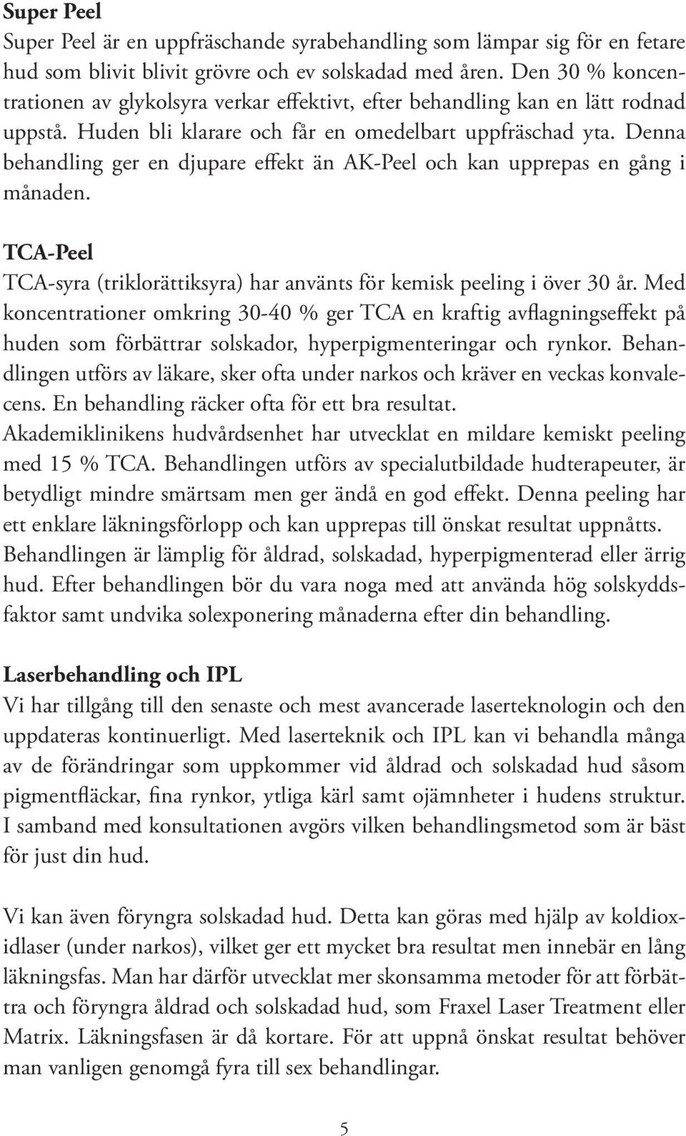 Denna behandling ger en djupare effekt än AK-Peel och kan upprepas en gång i månaden. TCA-Peel TCA-syra (triklorättiksyra) har använts för kemisk peeling i över 30 år.