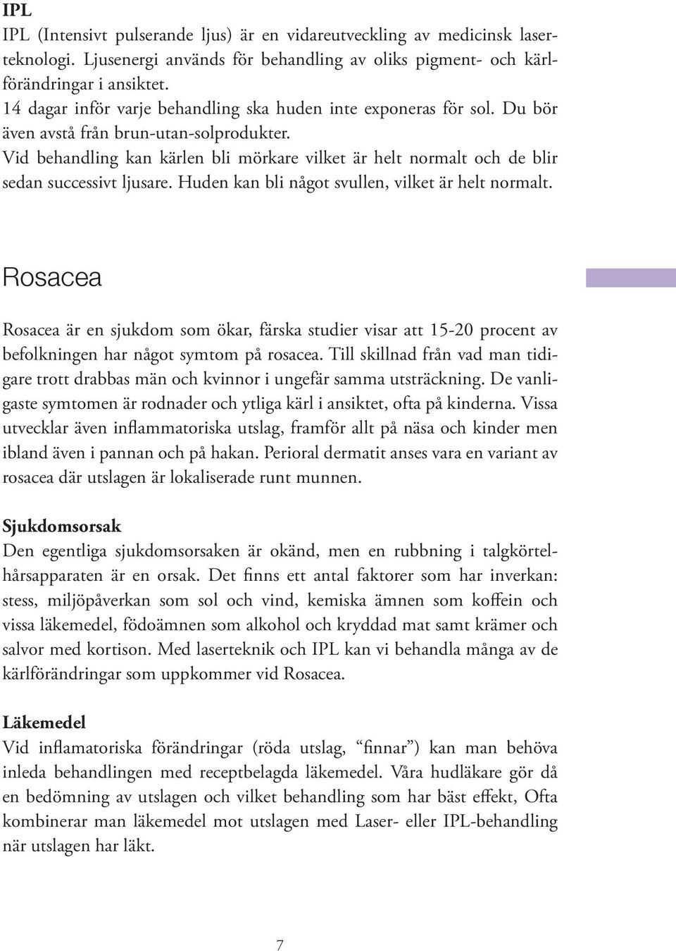 Vid behandling kan kärlen bli mörkare vilket är helt normalt och de blir sedan successivt ljusare. Huden kan bli något svullen, vilket är helt normalt.