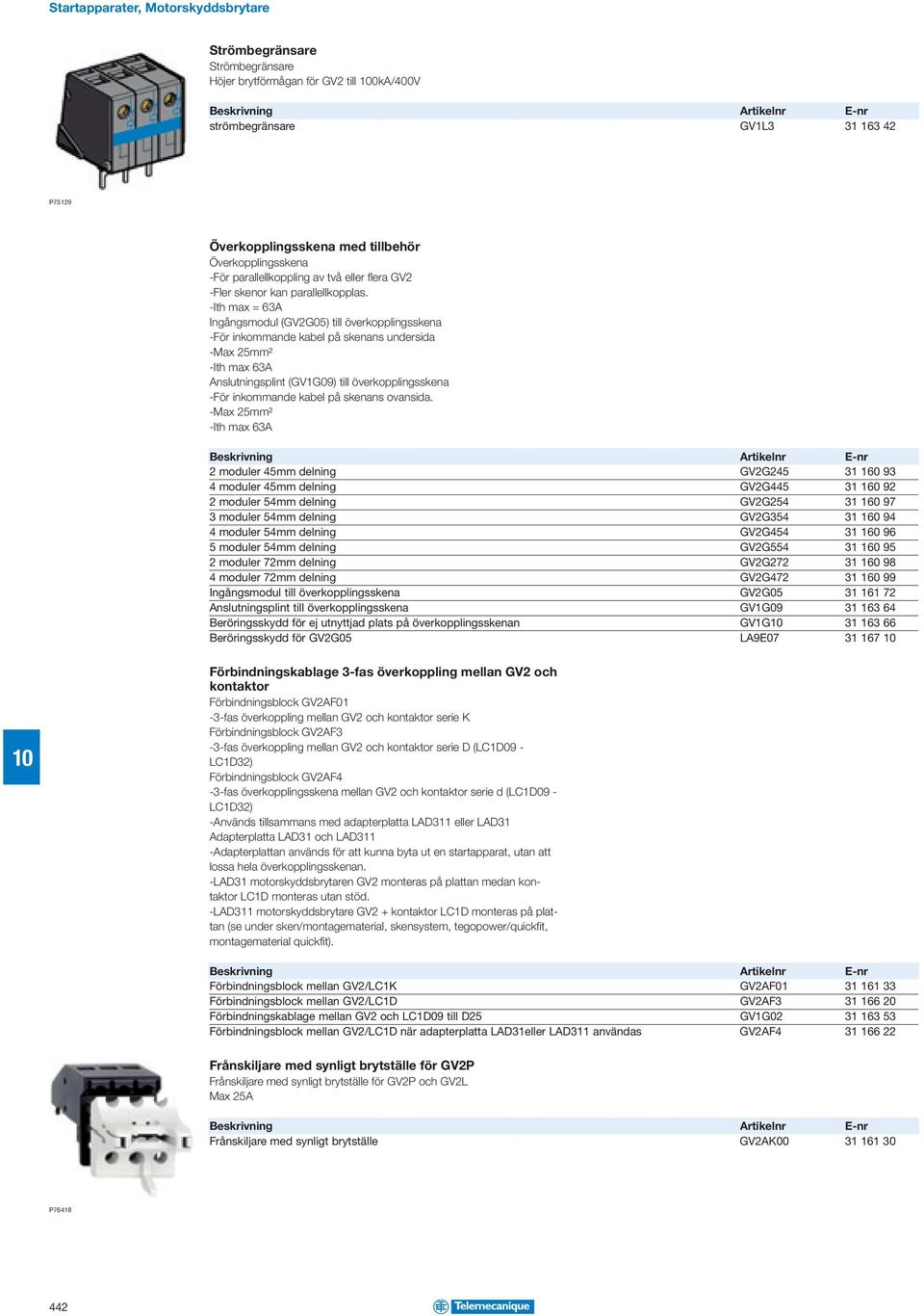 -Ith max = 63A Ingångsmodul (GV2G05) till överkopplingsskena -För inkommande kabel på skenans undersida -Max 25mm² -Ith max 63A Anslutningsplint (GV1G09) till överkopplingsskena -För inkommande kabel