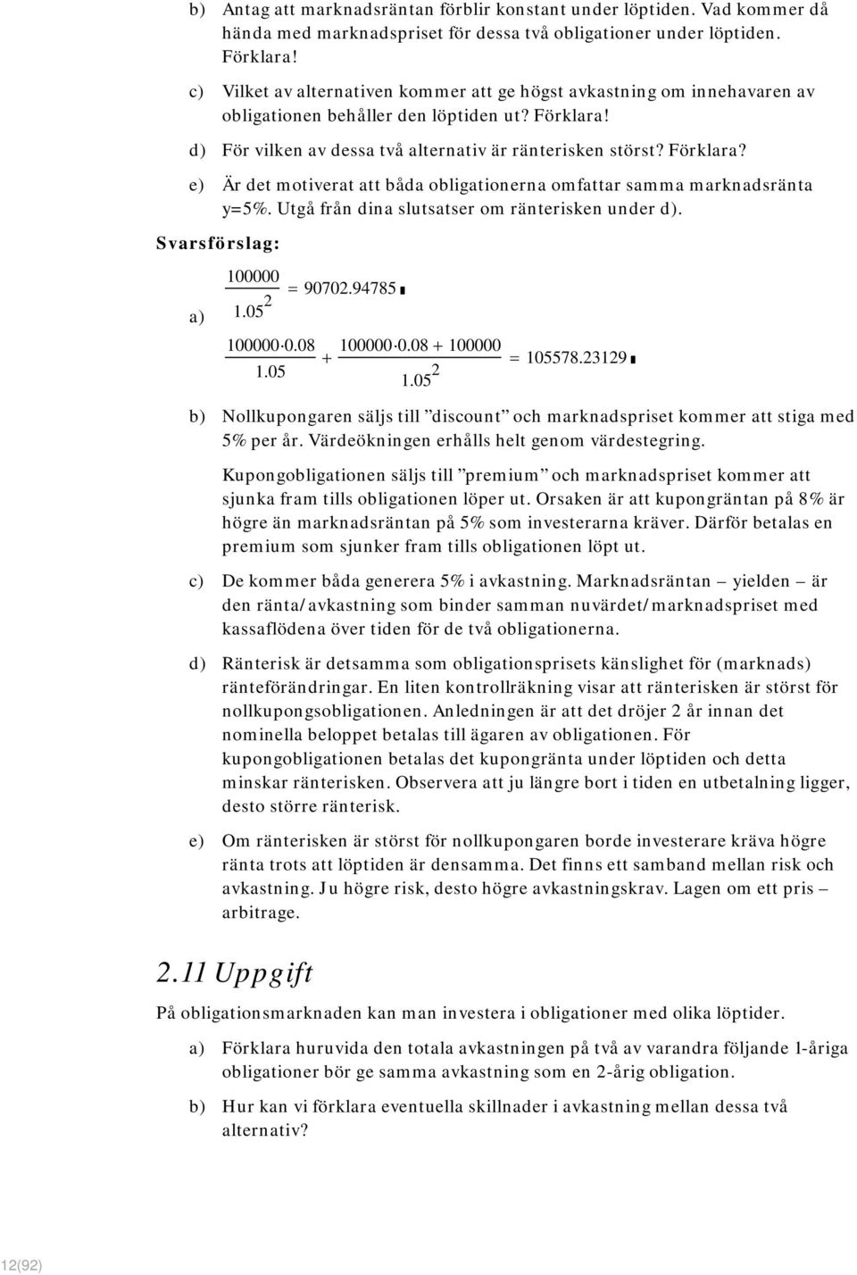 d) För vilken av dessa två alternativ är ränterisken störst? Förklara? e) Är det motiverat att båda obligationerna omfattar samma marknadsränta y=5%. Utgå från dina slutsatser om ränterisken under d).