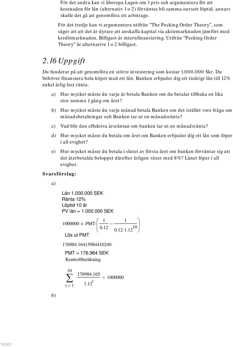 Billigast är internfinansiering. Utifrån Pecking Order Theory är alternative 1 o 2 billigast. 2.16 Uppgift Du funderar på att genomföra en större investering som kostar 1.000.000 Skr.