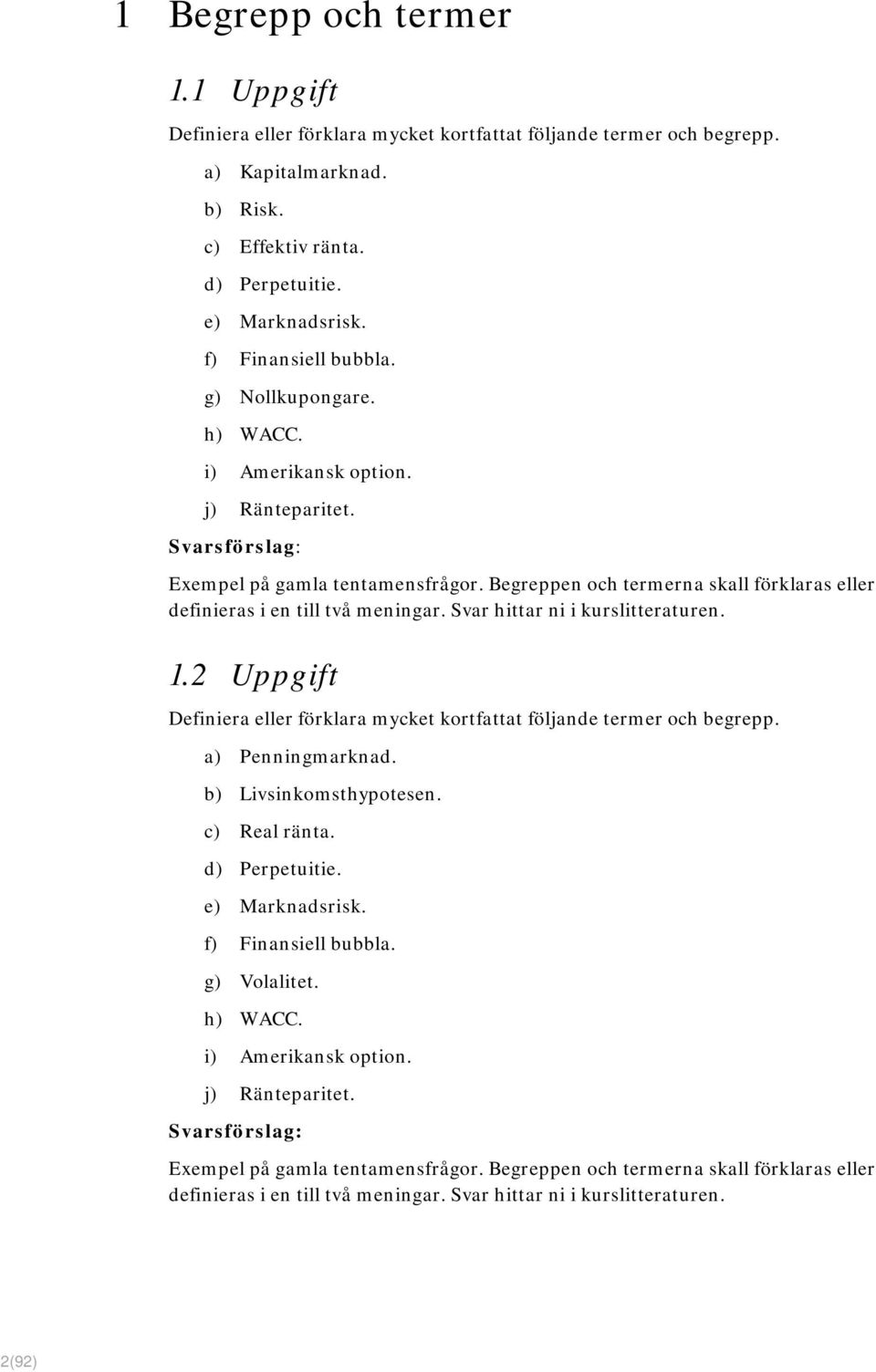 Begreppen och termerna skall förklaras eller definieras i en till två meningar. Svar hittar ni i kurslitteraturen. 1.2 Uppgift Definiera eller förklara mycket kortfattat följande termer och begrepp.