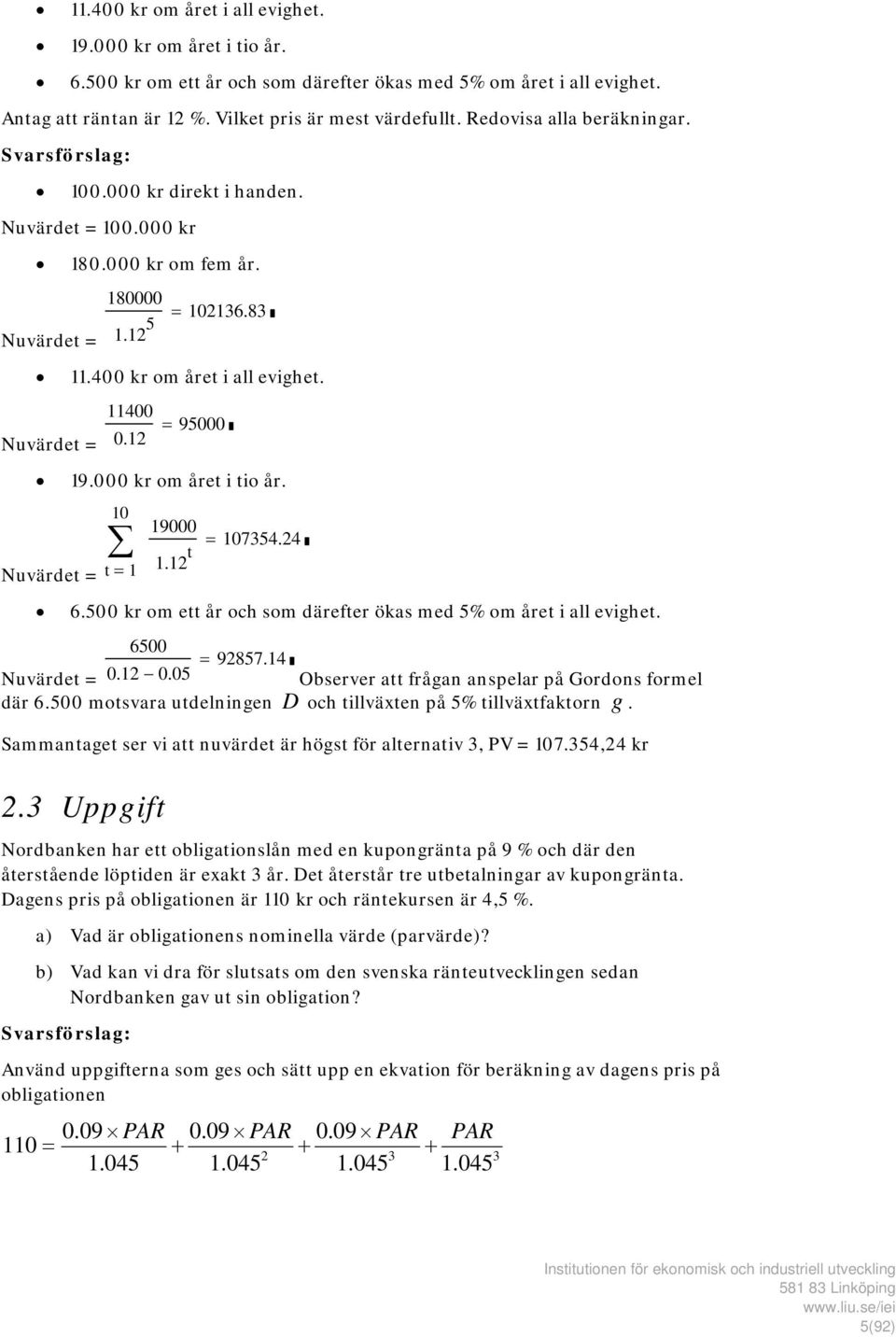 12 = 95000 19.000 kr om året i tio år. 10 Nuvärdet = t = 1 19000 1.12 t = 107354.24 6.500 kr om ett år och som därefter ökas med 5% om året i all evighet. 6500 = 92857.14 Nuvärdet = 0.12 0.