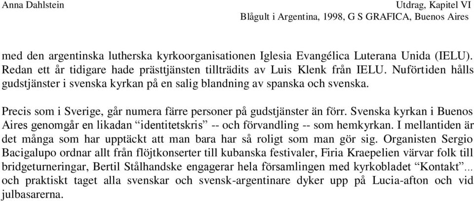 Svenska kyrkan i Buenos Aires genomgår en likadan identitetskris -- och förvandling -- som hemkyrkan. I mellantiden är det många som har upptäckt att man bara har så roligt som man gör sig.