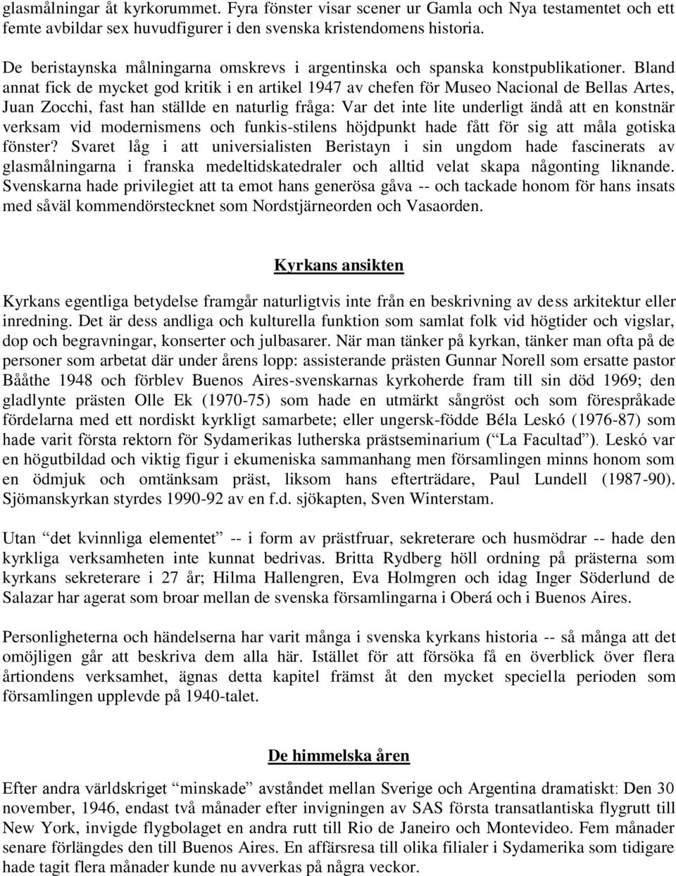 Bland annat fick de mycket god kritik i en artikel 1947 av chefen för Museo Nacional de Bellas Artes, Juan Zocchi, fast han ställde en naturlig fråga: Var det inte lite underligt ändå att en konstnär