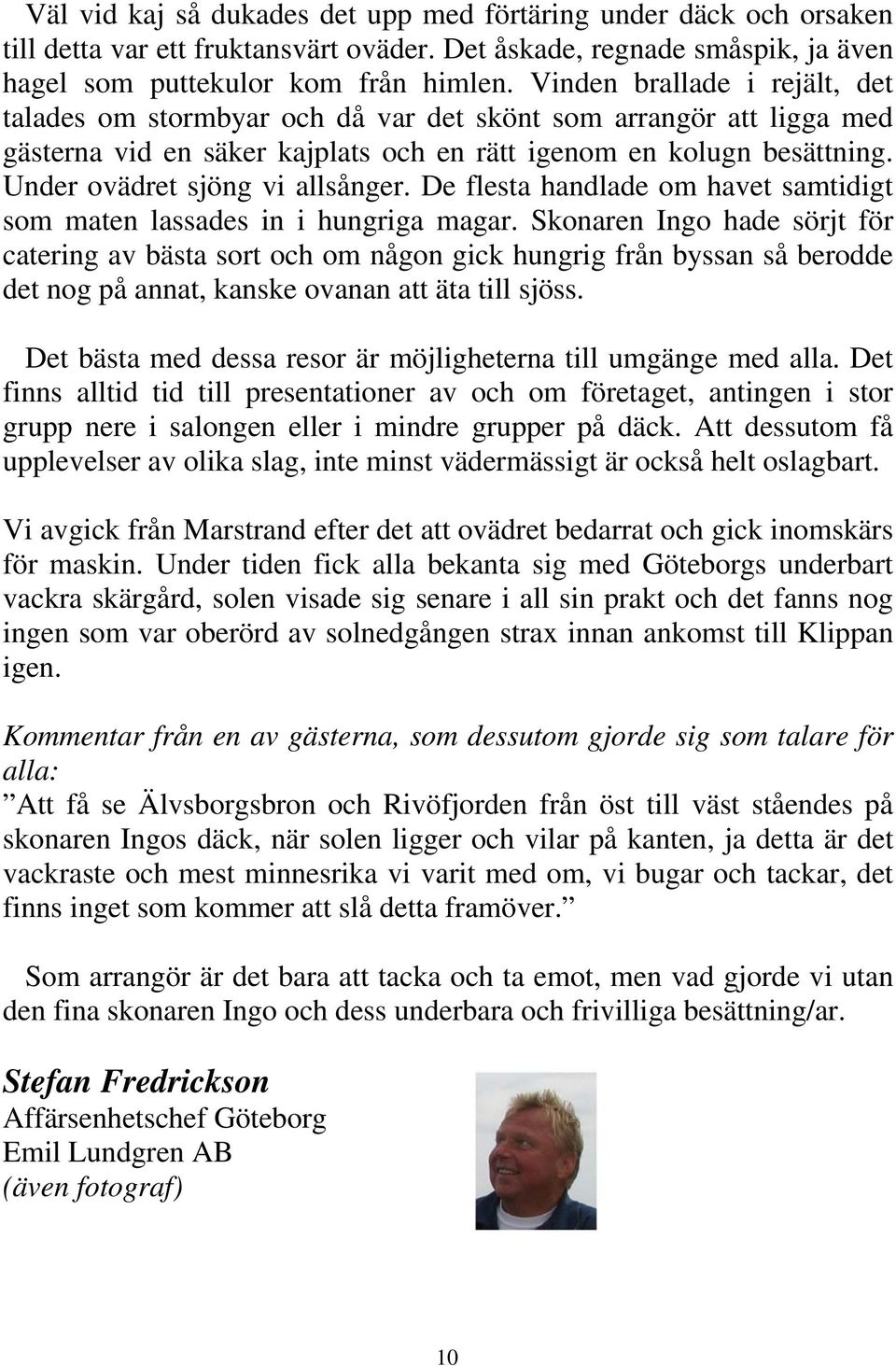 Under ovädret sjöng vi allsånger. De flesta handlade om havet samtidigt som maten lassades in i hungriga magar.