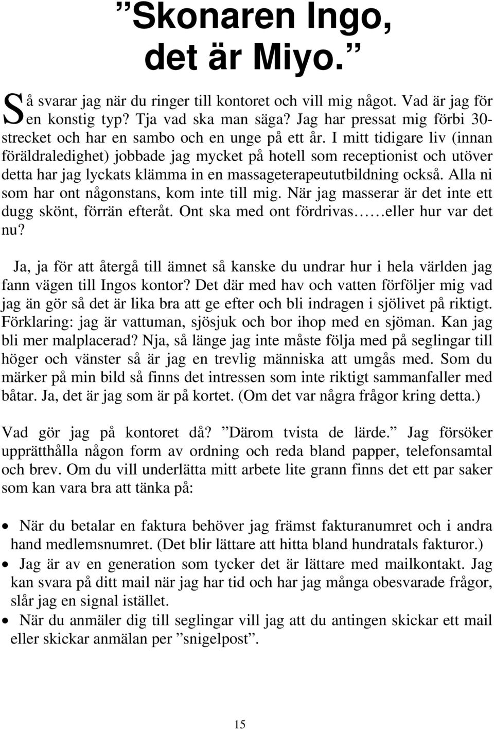 I mitt tidigare liv (innan föräldraledighet) jobbade jag mycket på hotell som receptionist och utöver detta har jag lyckats klämma in en massageterapeututbildning också.