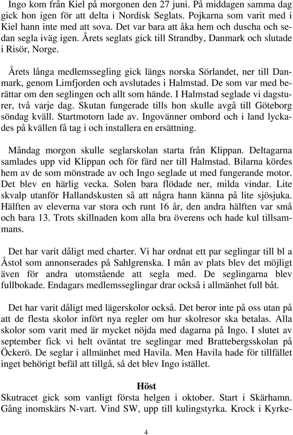 Årets långa medlemssegling gick längs norska Sörlandet, ner till Danmark, genom Limfjorden och avslutades i Halmstad. De som var med berättar om den seglingen och allt som hände.