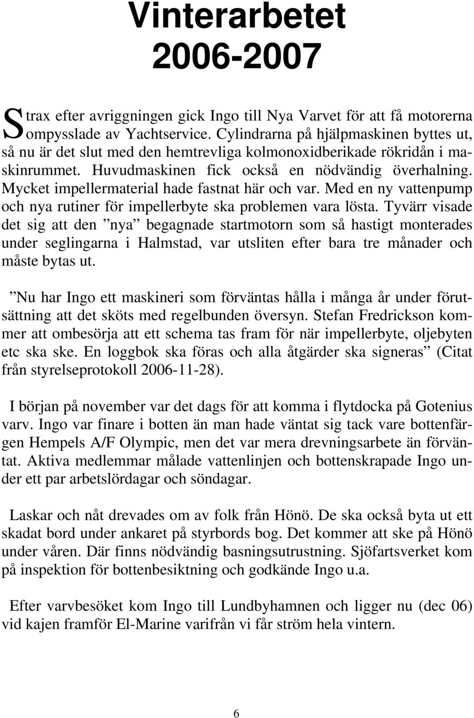 Mycket impellermaterial hade fastnat här och var. Med en ny vattenpump och nya rutiner för impellerbyte ska problemen vara lösta.