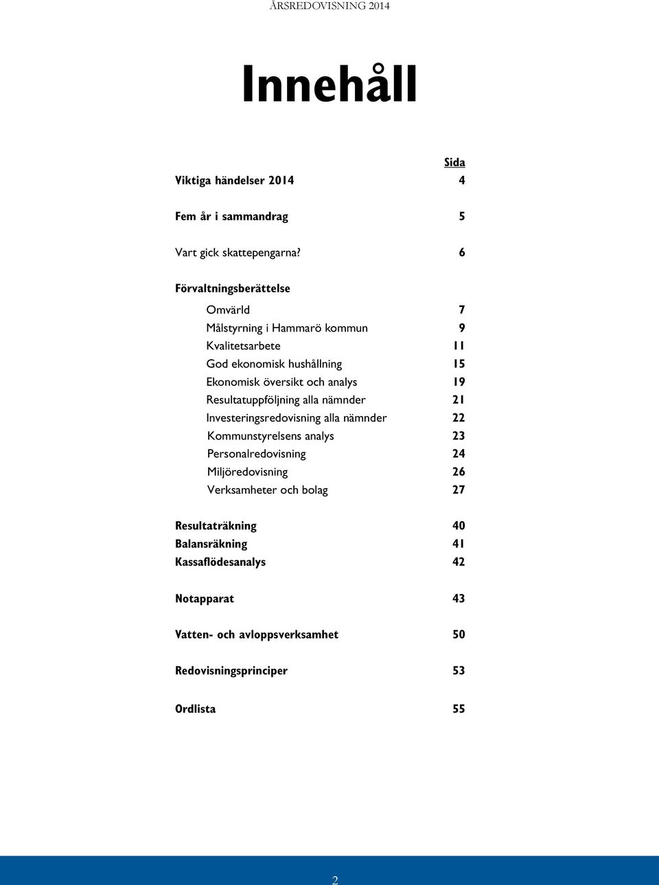 analys 19 Resultatuppföljning alla nämnder 21 Investeringsredovisning alla nämnder 22 Kommunstyrelsens analys 23 Personalredovisning 24