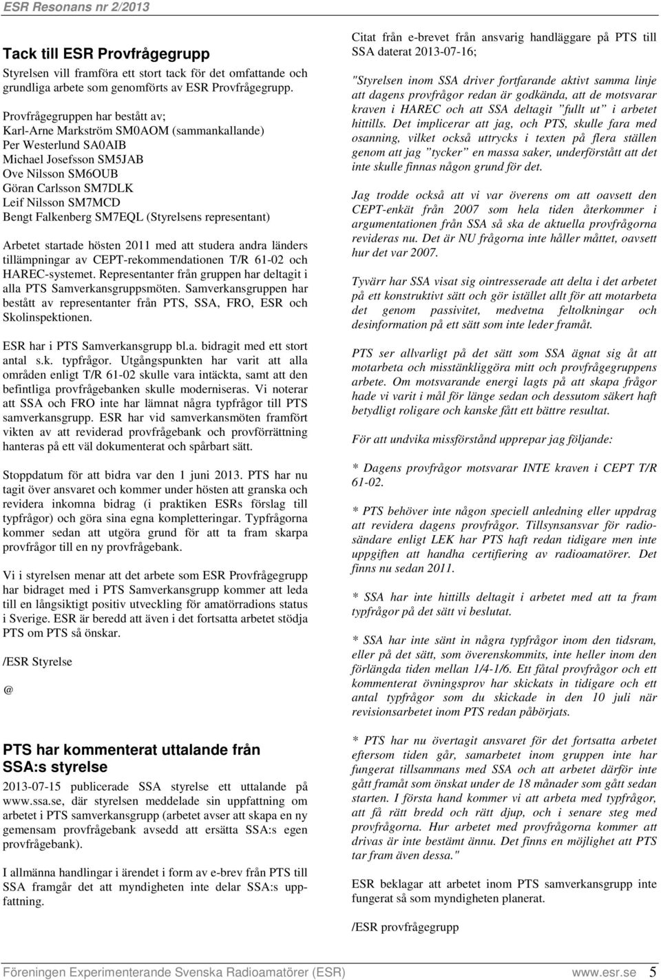 Falkenberg SM7EQL (Styrelsens representant) Arbetet startade hösten 2011 med att studera andra länders tillämpningar av CEPT-rekommendationen T/R 61-02 och HAREC-systemet.