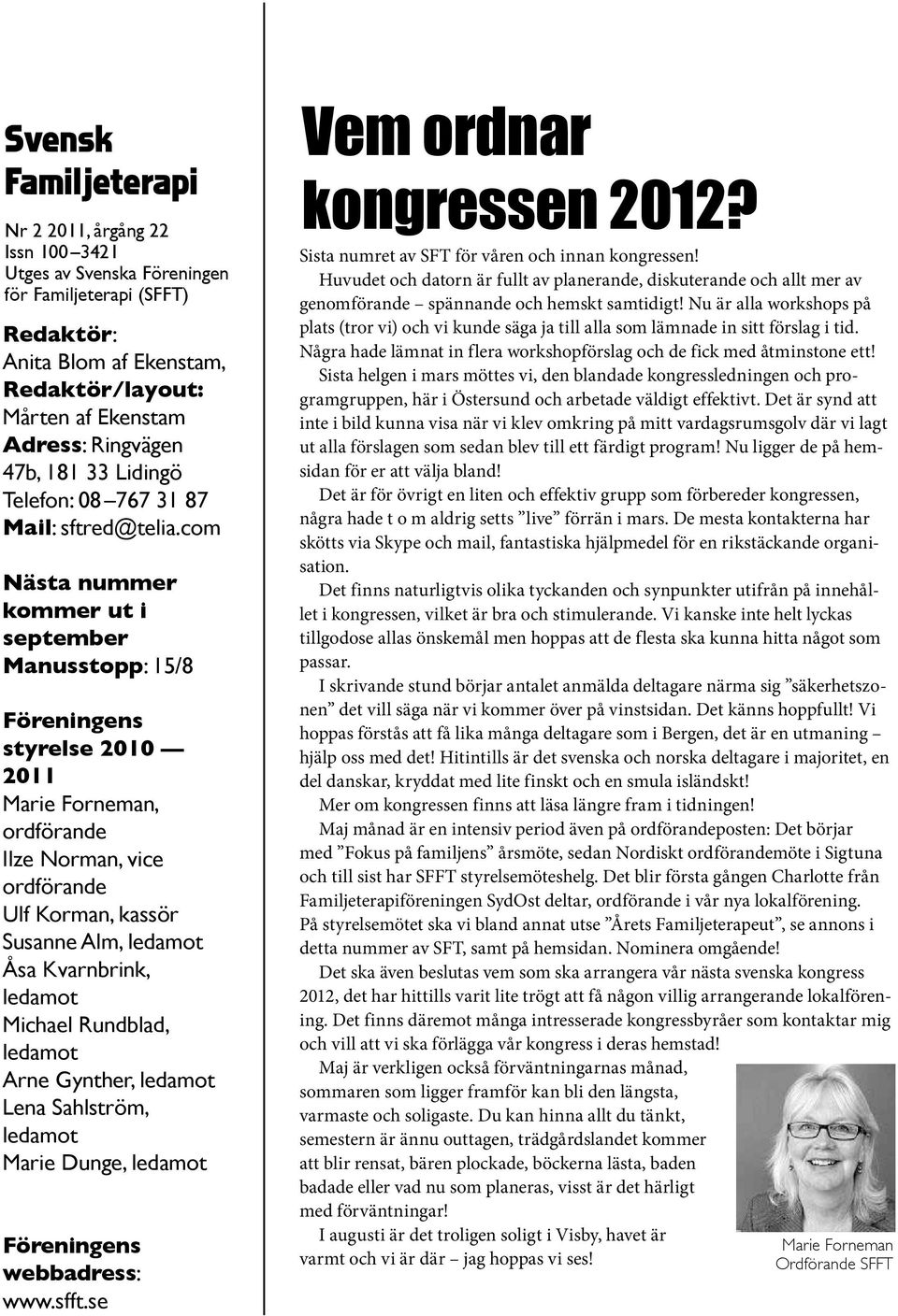 com Nästa nummer kommer ut i september Manusstopp: 15/8 Föreningens styrelse 2010 2011 Marie Forneman, ordförande Ilze Norman, vice ordförande Ulf Korman, kassör Susanne Alm, ledamot Åsa Kvarnbrink,