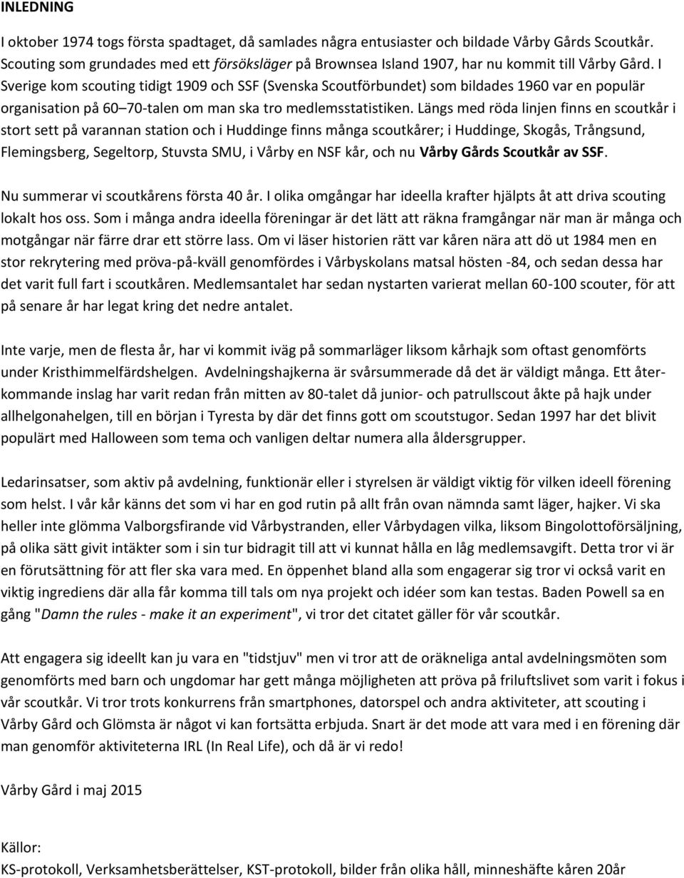 I Sverige kom scouting tidigt 1909 och SSF (Svenska Scoutförbundet) som bildades 1960 var en populär organisation på 60 70-talen om man ska tro medlemsstatistiken.