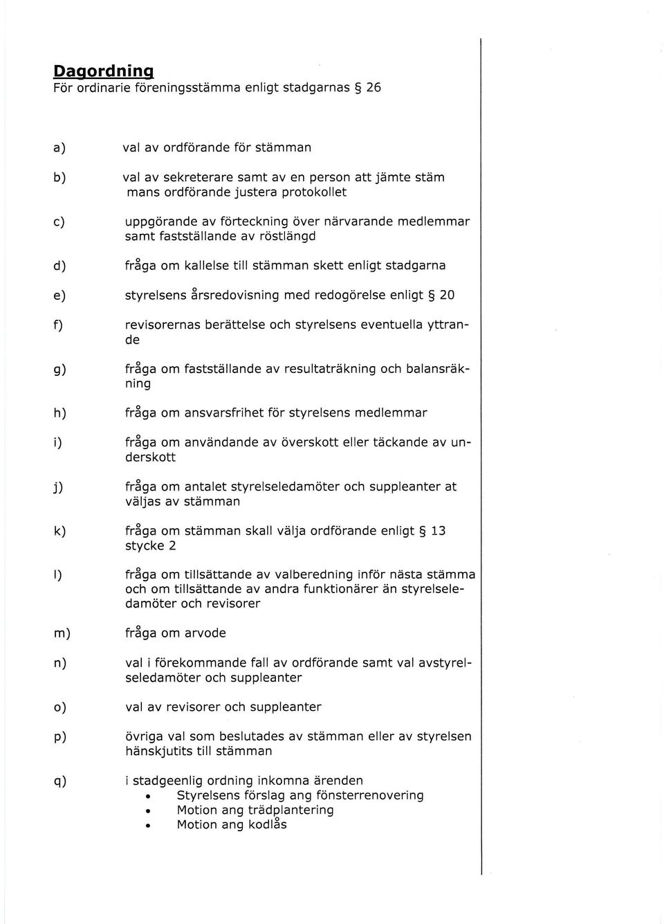 revisorernas berättelse och styrelsens eventuella yttrande g) fråga om fastställande av resultaträkning och balansräkning h) fråga om ansvarsfrihet för styrelsens medlemmar i) fråga om användande av