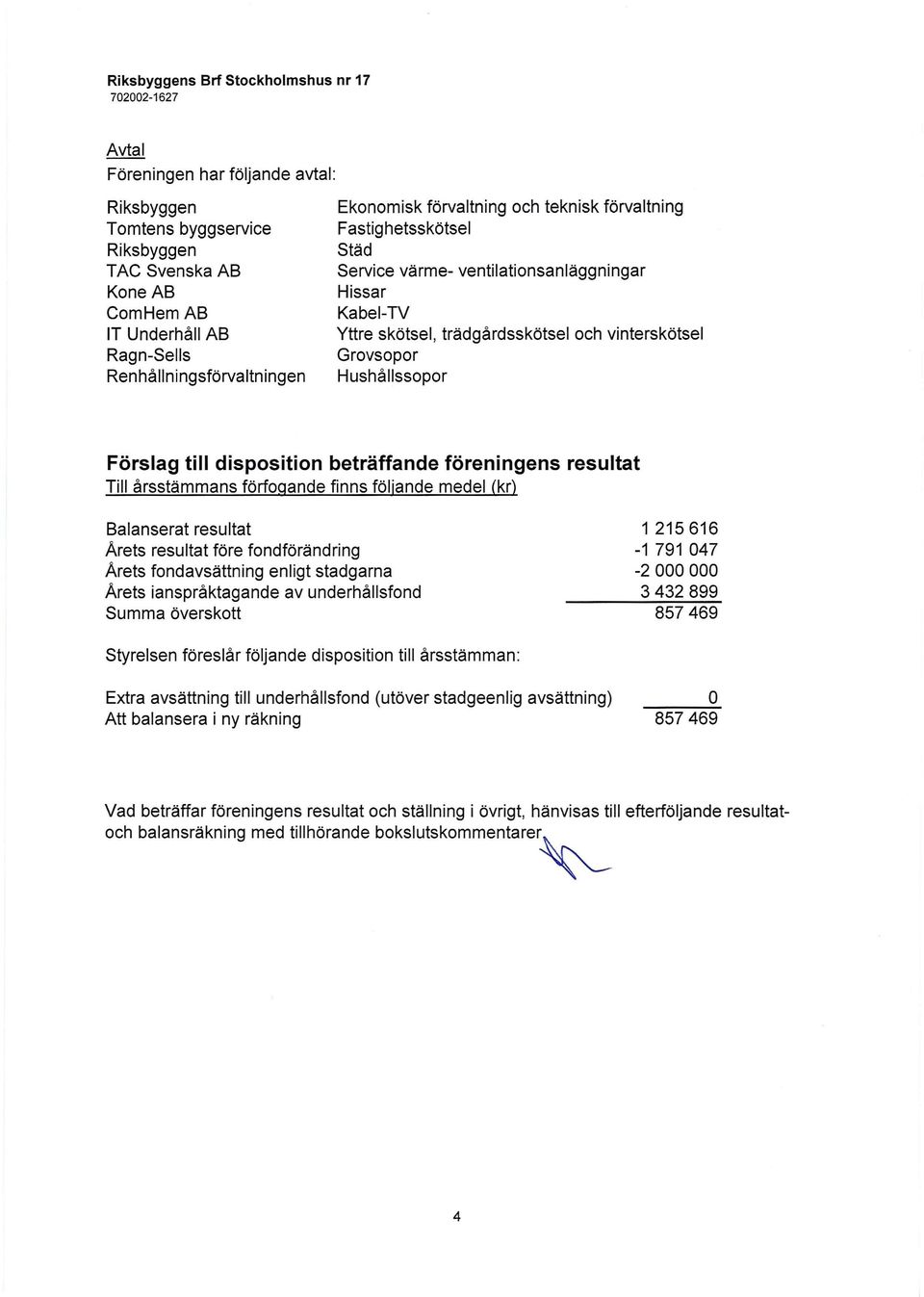 vinterskötsel Grovsopor Hushållssopor Förslag till disposition beträffande föreningens resultat Till årsstämmans förfogande finns följande medel (kr) Balanserat resultat Arets resultat före