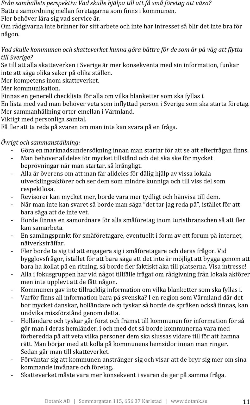 Se till att alla skatteverken i Sverige är mer konsekventa med sin information, funkar inte att säga olika saker på olika ställen. Mer kompetens inom skatteverket. Mer kommunikation.