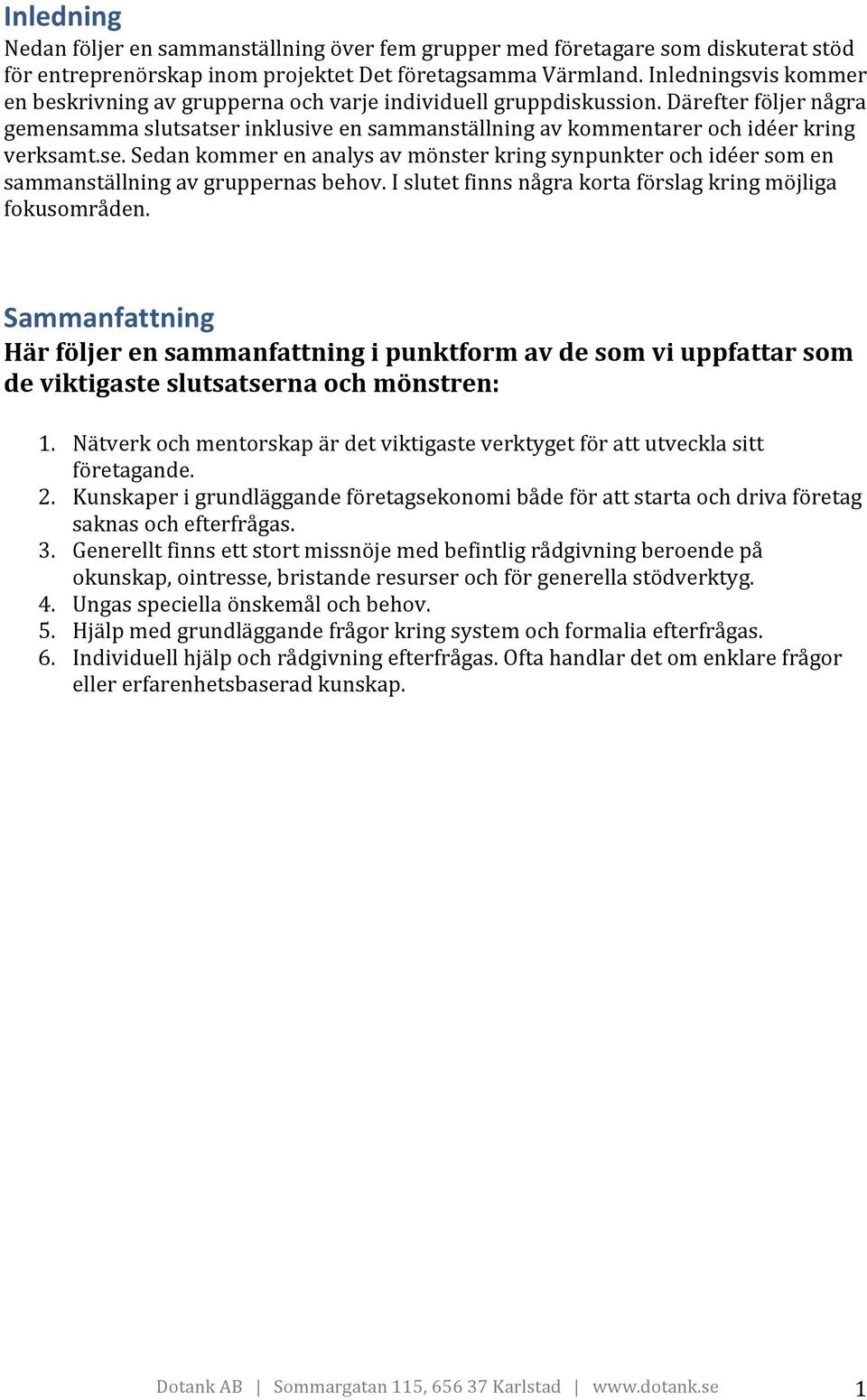 Därefter följer några gemensamma slutsatser inklusive en sammanställning av kommentarer och idéer kring verksamt.se. Sedan kommer en analys av mönster kring synpunkter och idéer som en sammanställning av gruppernas behov.