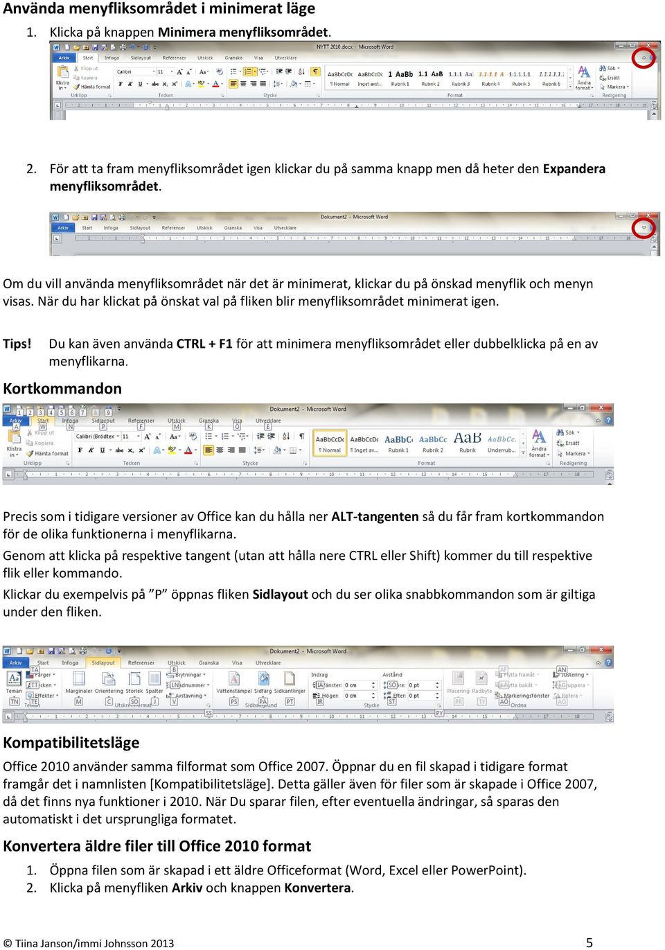 Om du vill använda menyfliksområdet när det är minimerat, klickar du på önskad menyflik och menyn visas. När du har klickat på önskat val på fliken blir menyfliksområdet minimerat igen. Tips!