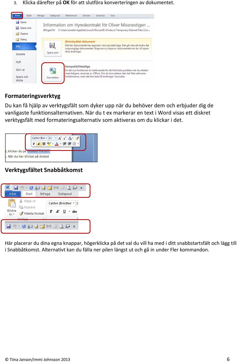 När du t ex markerar en text i Word visas ett diskret verktygsfält med formateringsalternativ som aktiveras om du klickar i det.