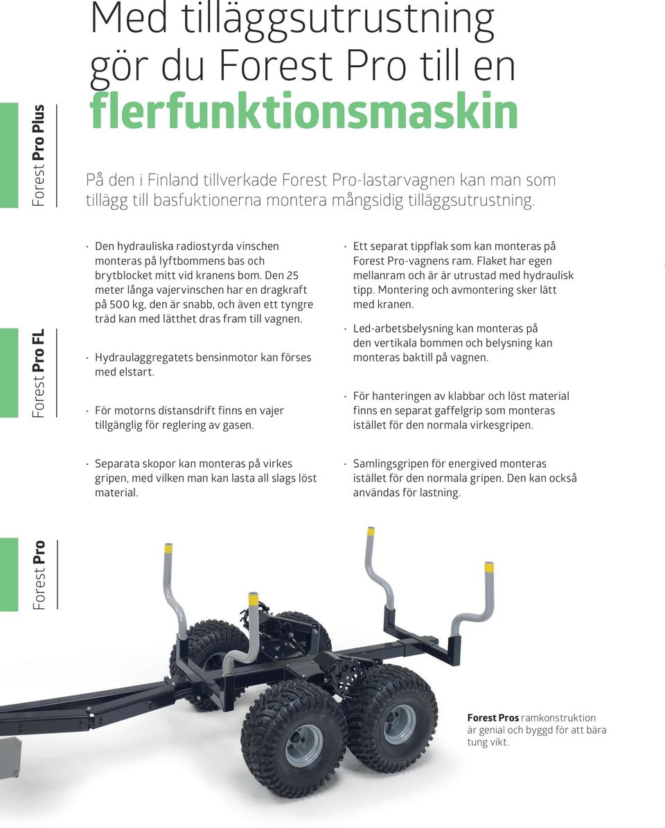 Den 25 meter långa vajervinschen har en dragkraft på 500 kg, den är snabb, och även ett tyngre träd kan med lätthet dras fram till vagnen. Hydraulaggregatets bensinmotor kan förses med elstart.