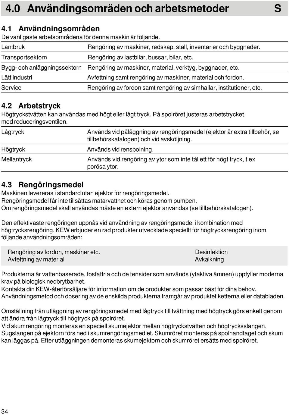 Rengöring av maskiner, material, verktyg, byggnader, etc. Avfettning samt rengöring av maskiner, material och fordon. Rengöring av fordon samt rengöring av simhallar, institutioner, etc. 4.